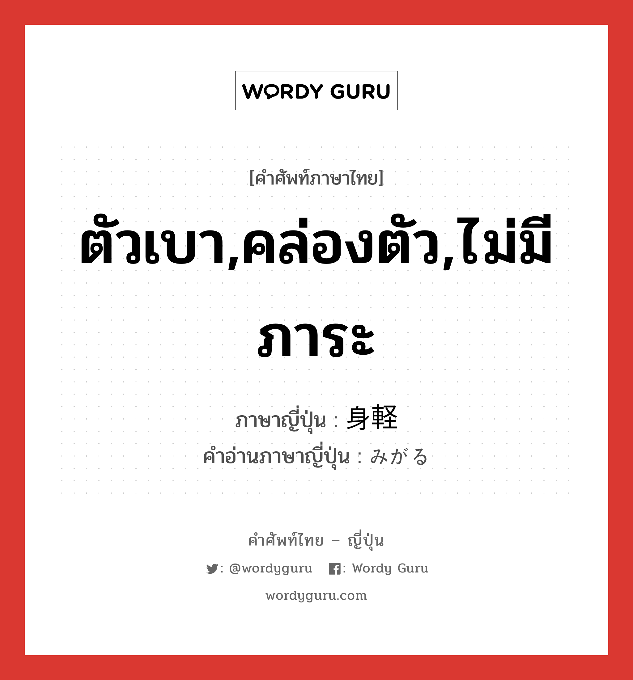 ตัวเบา,คล่องตัว,ไม่มีภาระ ภาษาญี่ปุ่นคืออะไร, คำศัพท์ภาษาไทย - ญี่ปุ่น ตัวเบา,คล่องตัว,ไม่มีภาระ ภาษาญี่ปุ่น 身軽 คำอ่านภาษาญี่ปุ่น みがる หมวด adj-na หมวด adj-na