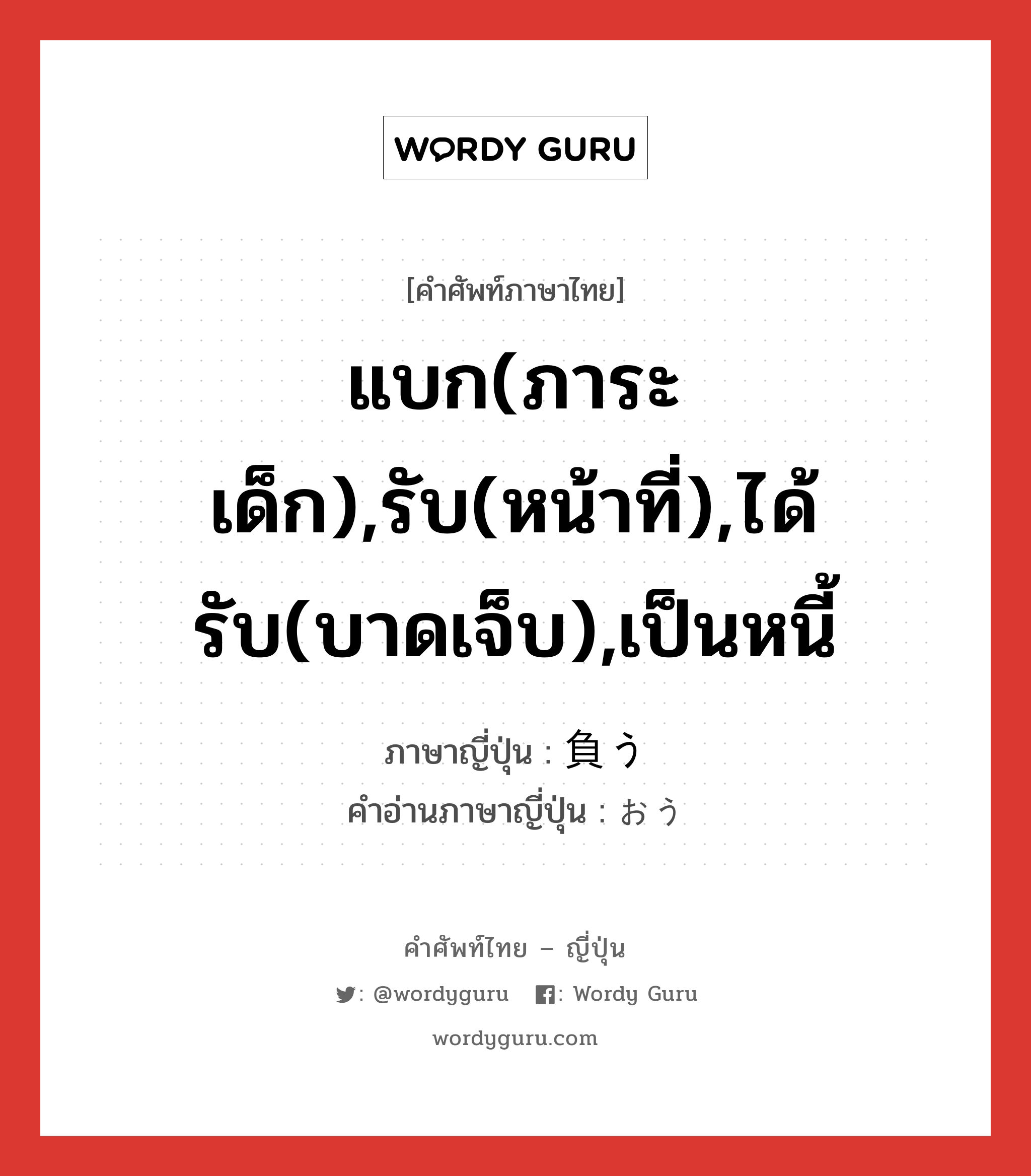 แบก(ภาระ เด็ก),รับ(หน้าที่),ได้รับ(บาดเจ็บ),เป็นหนี้ ภาษาญี่ปุ่นคืออะไร, คำศัพท์ภาษาไทย - ญี่ปุ่น แบก(ภาระ เด็ก),รับ(หน้าที่),ได้รับ(บาดเจ็บ),เป็นหนี้ ภาษาญี่ปุ่น 負う คำอ่านภาษาญี่ปุ่น おう หมวด v5u หมวด v5u