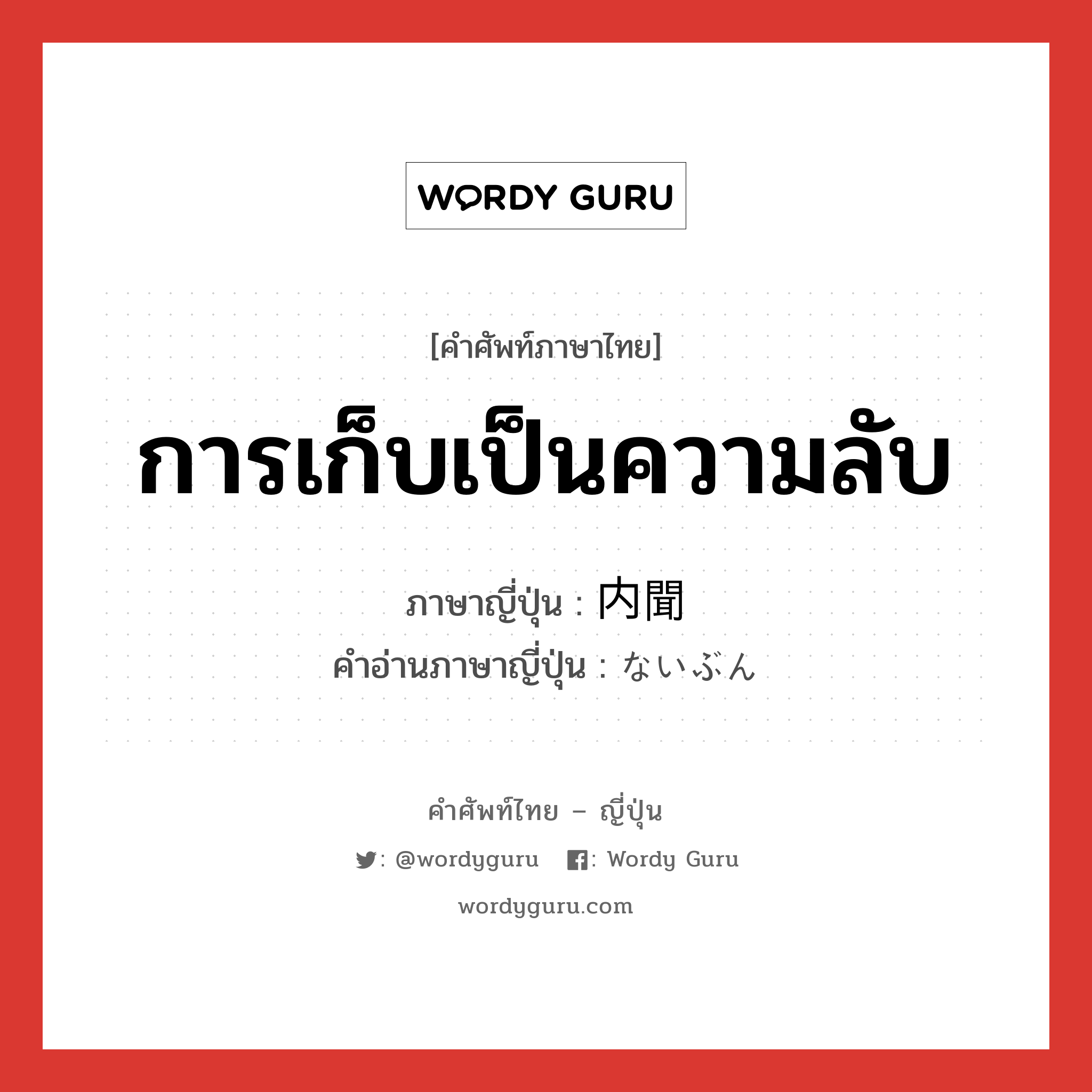 การเก็บเป็นความลับ ภาษาญี่ปุ่นคืออะไร, คำศัพท์ภาษาไทย - ญี่ปุ่น การเก็บเป็นความลับ ภาษาญี่ปุ่น 内聞 คำอ่านภาษาญี่ปุ่น ないぶん หมวด n หมวด n