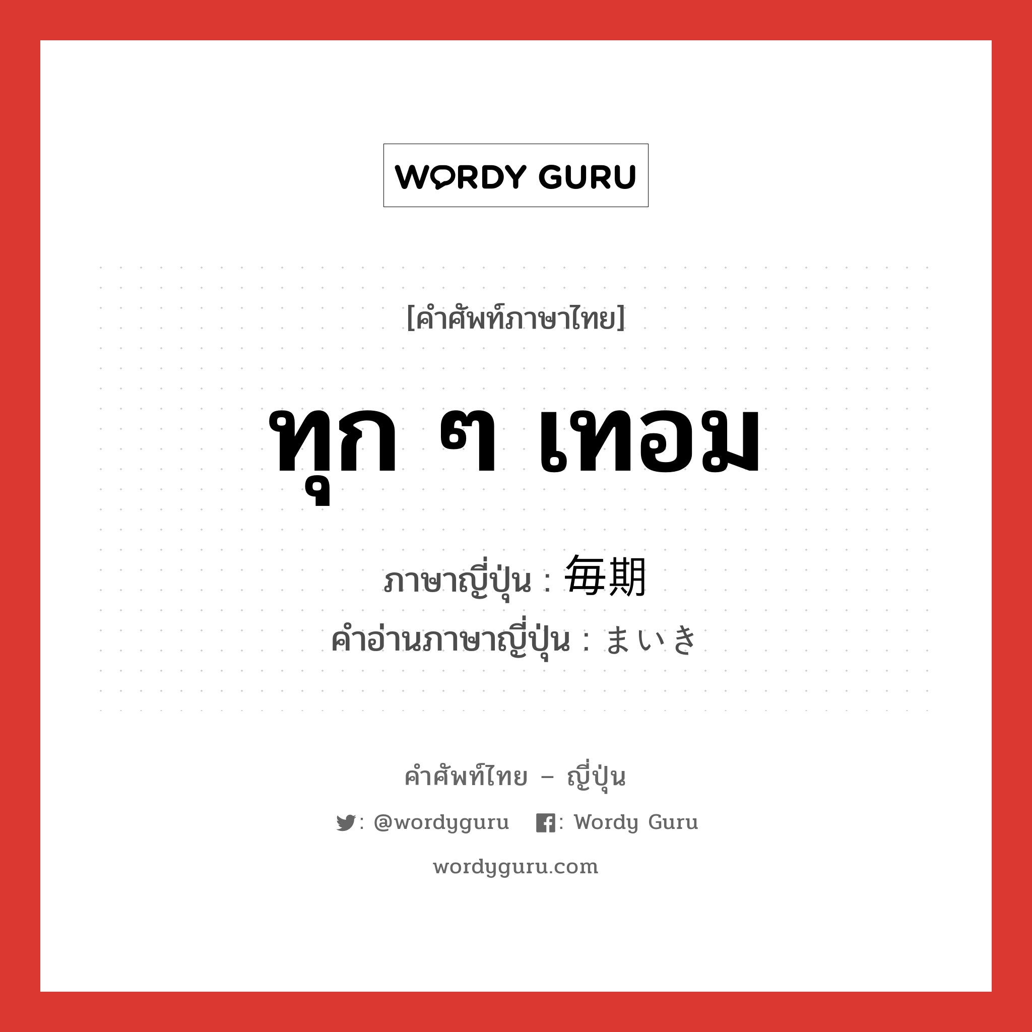 ทุก ๆ เทอม ภาษาญี่ปุ่นคืออะไร, คำศัพท์ภาษาไทย - ญี่ปุ่น ทุก ๆ เทอม ภาษาญี่ปุ่น 毎期 คำอ่านภาษาญี่ปุ่น まいき หมวด n หมวด n