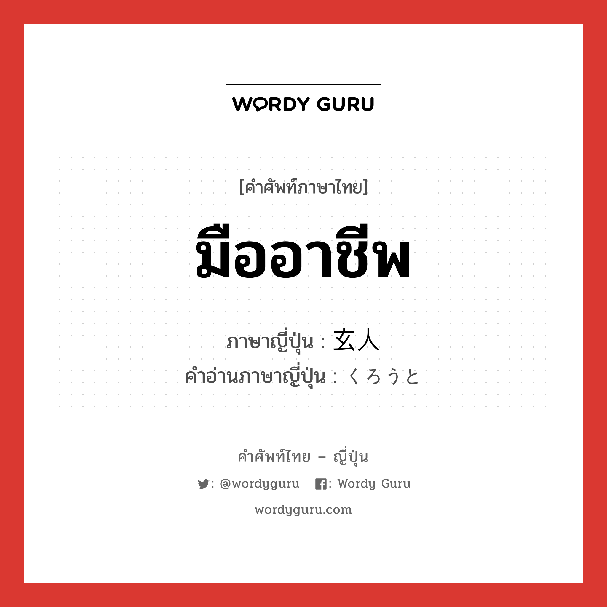 มืออาชีพ ภาษาญี่ปุ่นคืออะไร, คำศัพท์ภาษาไทย - ญี่ปุ่น มืออาชีพ ภาษาญี่ปุ่น 玄人 คำอ่านภาษาญี่ปุ่น くろうと หมวด n หมวด n