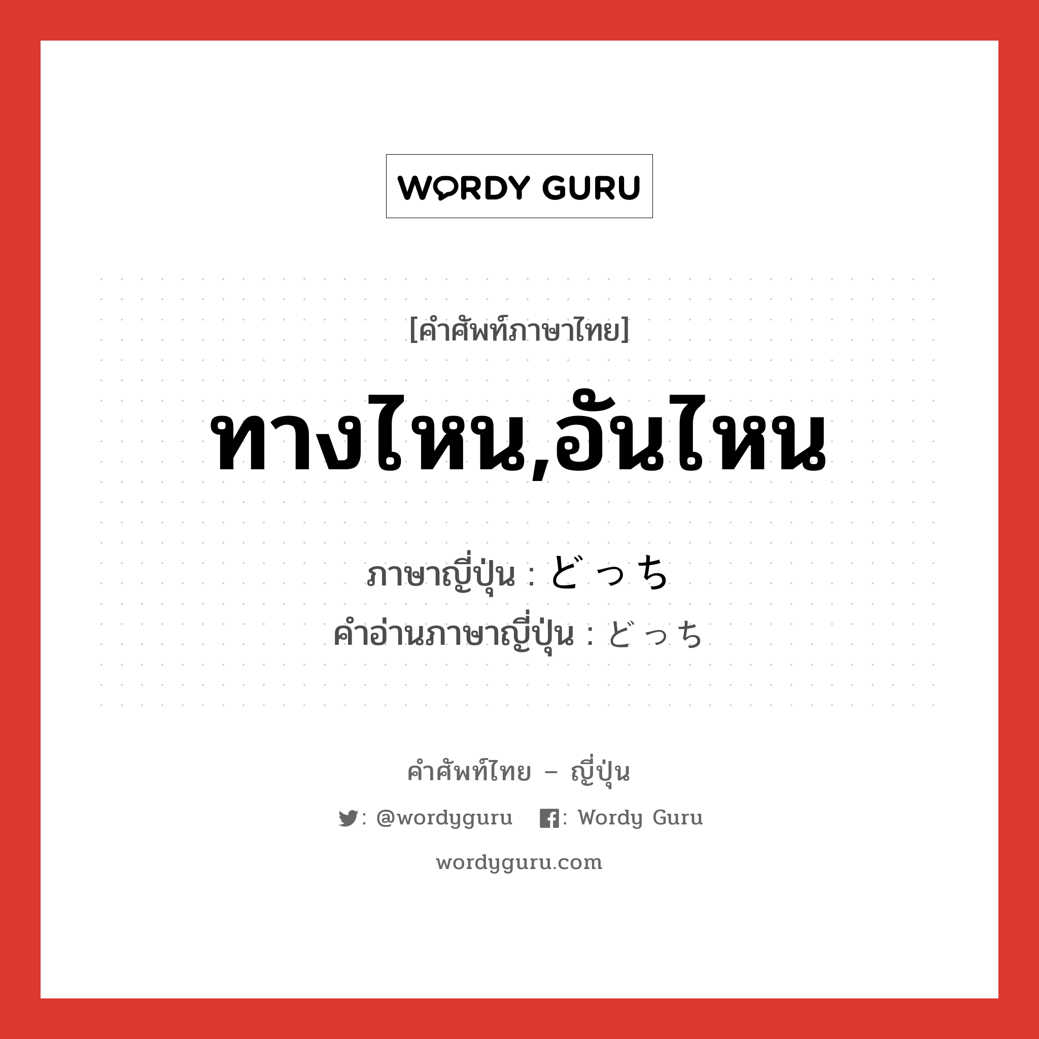 ทางไหน,อันไหน ภาษาญี่ปุ่นคืออะไร, คำศัพท์ภาษาไทย - ญี่ปุ่น ทางไหน,อันไหน ภาษาญี่ปุ่น どっち คำอ่านภาษาญี่ปุ่น どっち หมวด adv หมวด adv