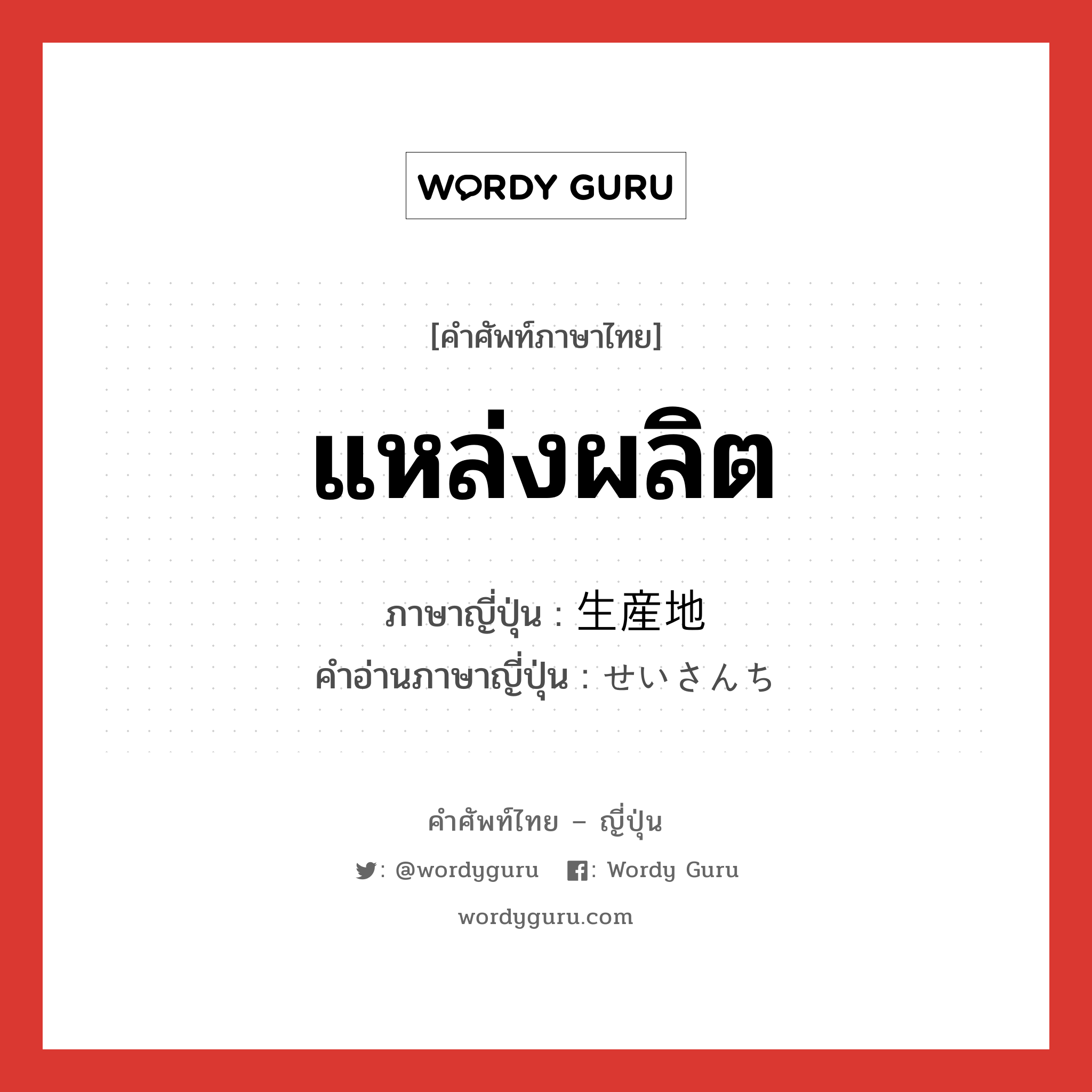 แหล่งผลิต ภาษาญี่ปุ่นคืออะไร, คำศัพท์ภาษาไทย - ญี่ปุ่น แหล่งผลิต ภาษาญี่ปุ่น 生産地 คำอ่านภาษาญี่ปุ่น せいさんち หมวด n หมวด n