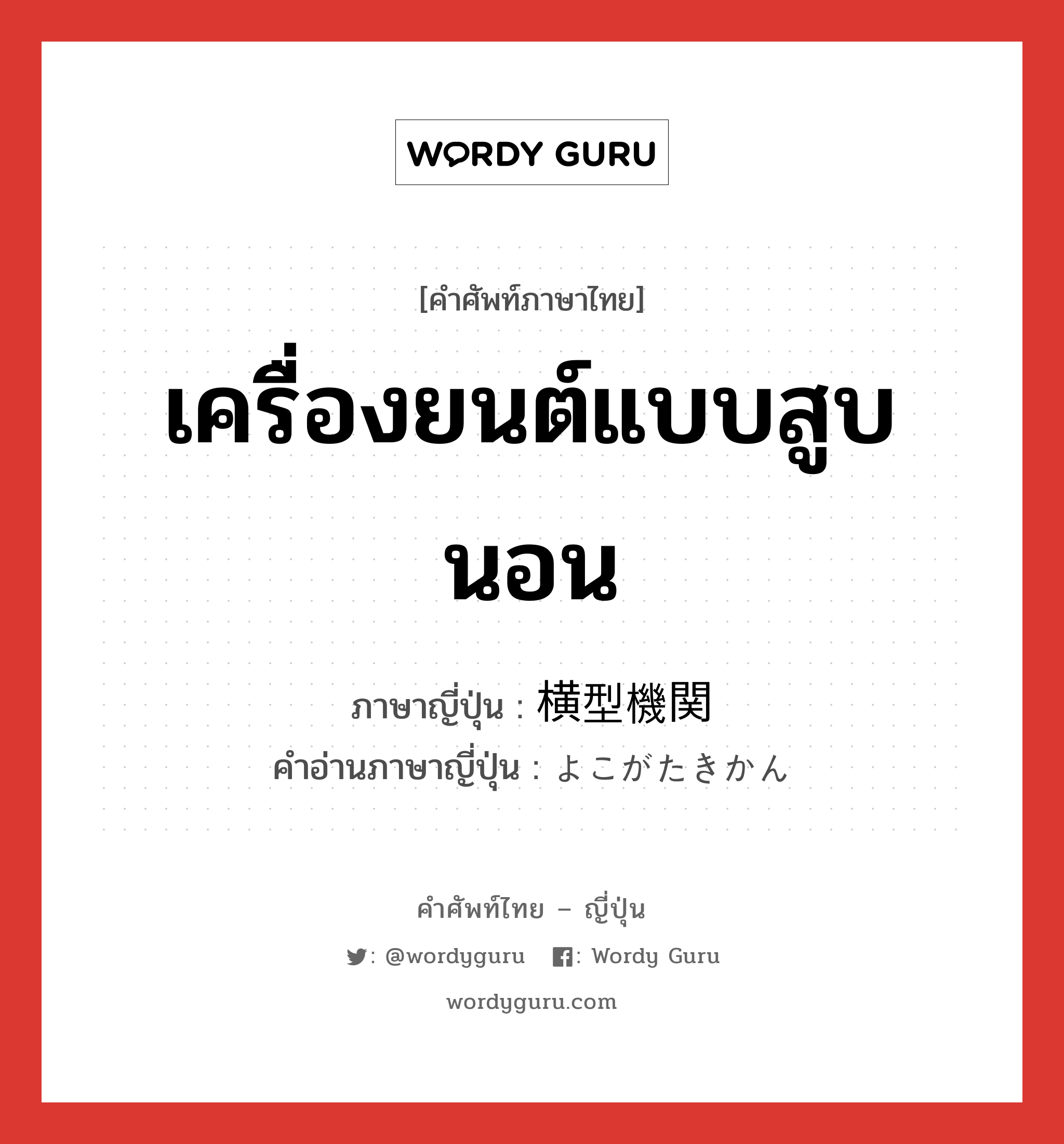 เครื่องยนต์แบบสูบนอน ภาษาญี่ปุ่นคืออะไร, คำศัพท์ภาษาไทย - ญี่ปุ่น เครื่องยนต์แบบสูบนอน ภาษาญี่ปุ่น 横型機関 คำอ่านภาษาญี่ปุ่น よこがたきかん หมวด n หมวด n