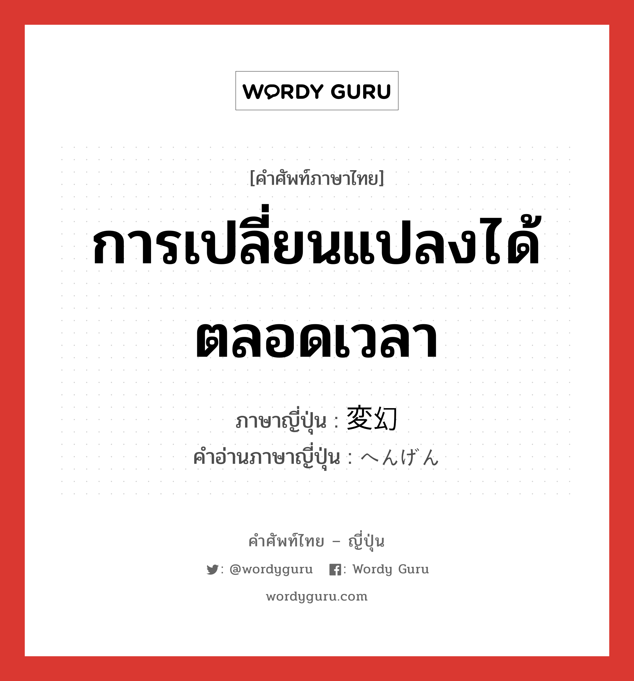 การเปลี่ยนแปลงได้ตลอดเวลา ภาษาญี่ปุ่นคืออะไร, คำศัพท์ภาษาไทย - ญี่ปุ่น การเปลี่ยนแปลงได้ตลอดเวลา ภาษาญี่ปุ่น 変幻 คำอ่านภาษาญี่ปุ่น へんげん หมวด n หมวด n