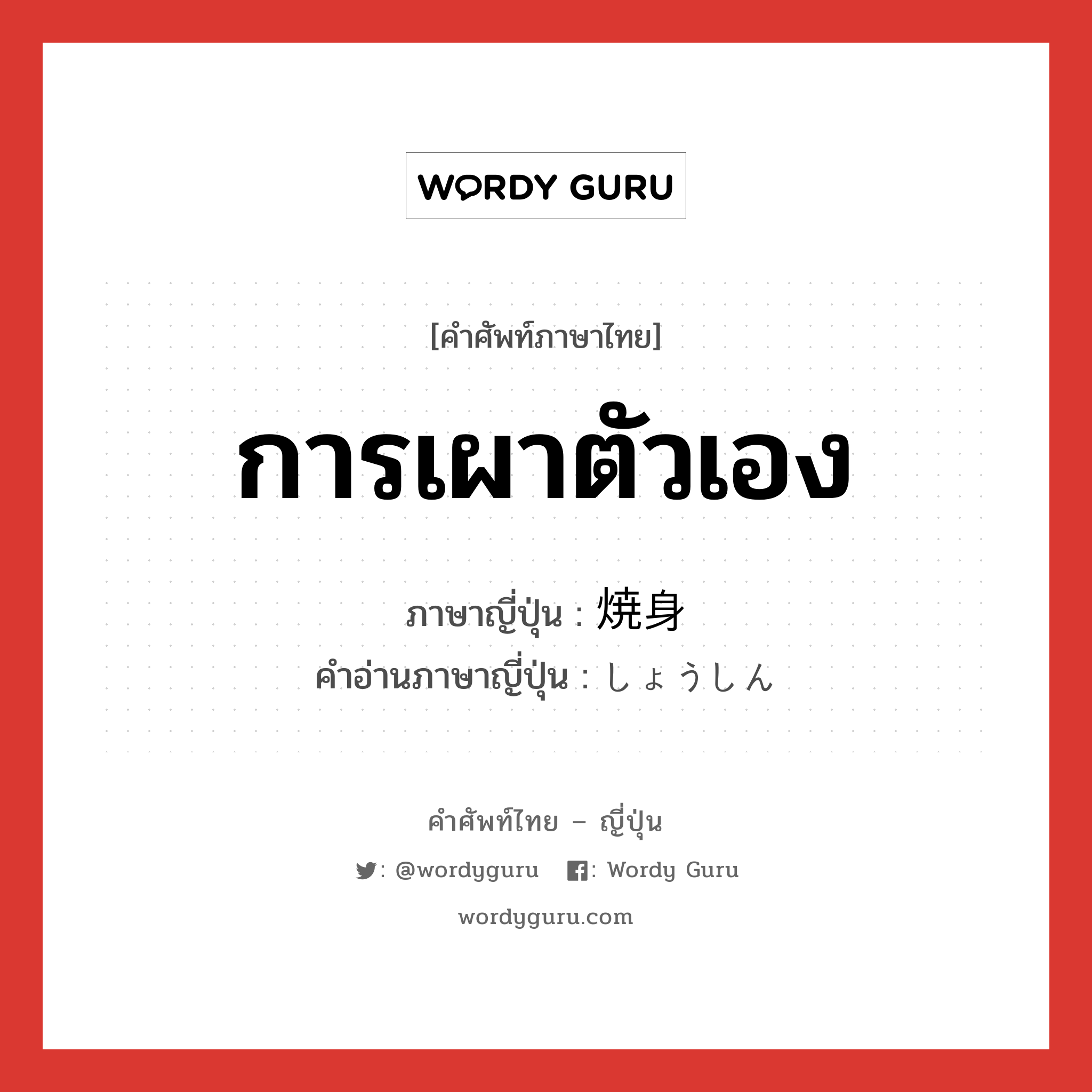 การเผาตัวเอง ภาษาญี่ปุ่นคืออะไร, คำศัพท์ภาษาไทย - ญี่ปุ่น การเผาตัวเอง ภาษาญี่ปุ่น 焼身 คำอ่านภาษาญี่ปุ่น しょうしん หมวด n หมวด n