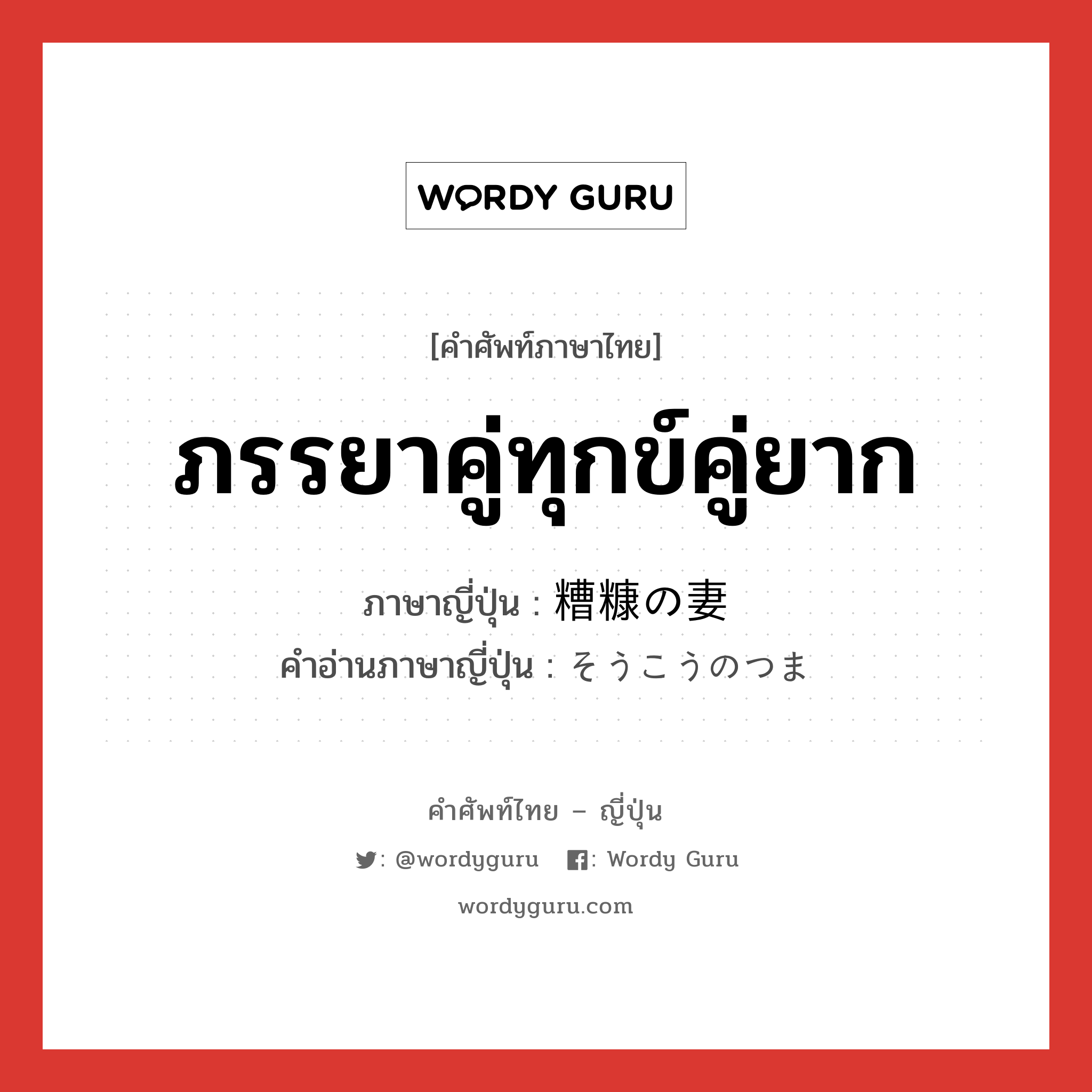 ภรรยาคู่ทุกข์คู่ยาก ภาษาญี่ปุ่นคืออะไร, คำศัพท์ภาษาไทย - ญี่ปุ่น ภรรยาคู่ทุกข์คู่ยาก ภาษาญี่ปุ่น 糟糠の妻 คำอ่านภาษาญี่ปุ่น そうこうのつま หมวด n หมวด n