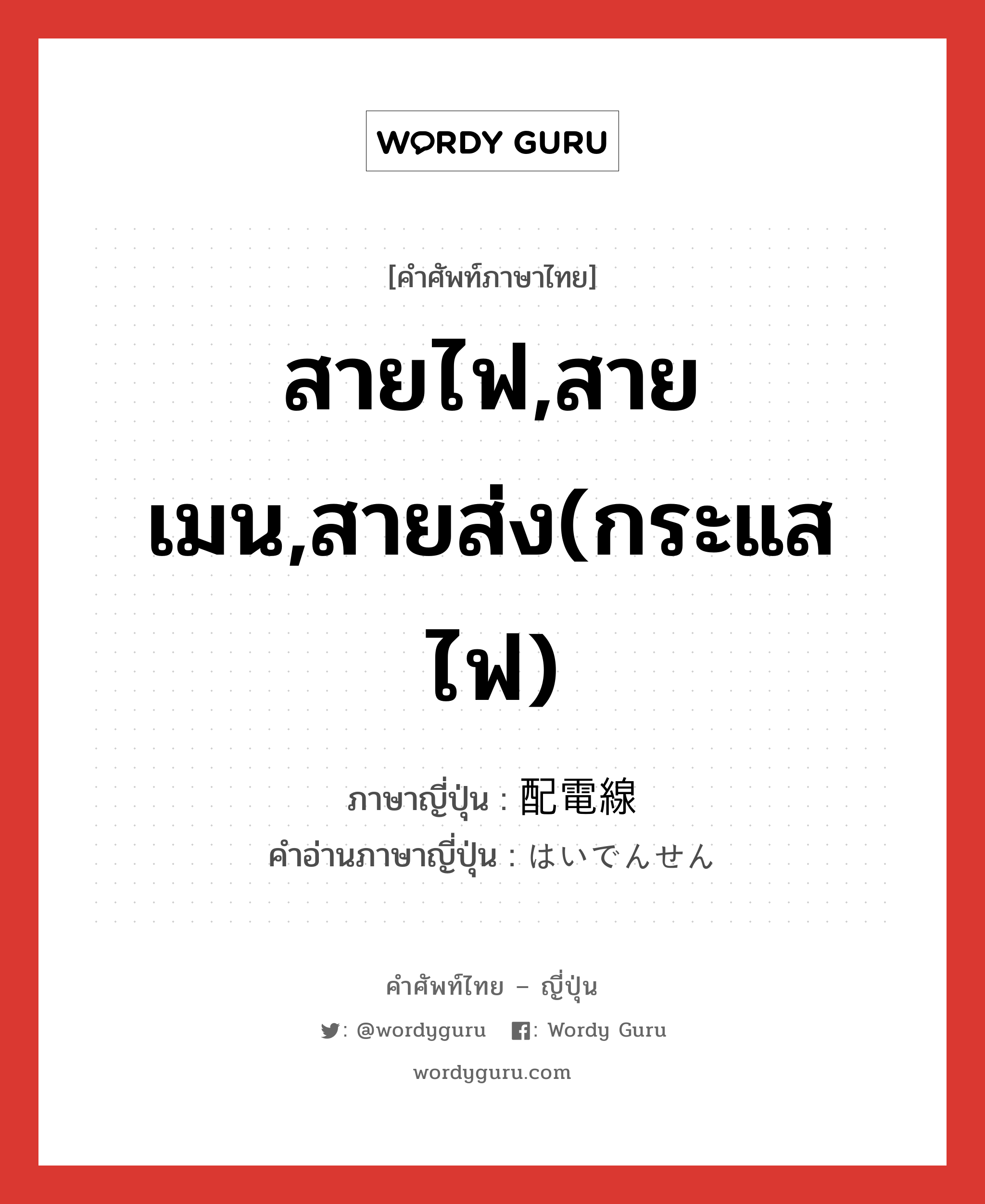 สายไฟ,สายเมน,สายส่ง(กระแสไฟ) ภาษาญี่ปุ่นคืออะไร, คำศัพท์ภาษาไทย - ญี่ปุ่น สายไฟ,สายเมน,สายส่ง(กระแสไฟ) ภาษาญี่ปุ่น 配電線 คำอ่านภาษาญี่ปุ่น はいでんせん หมวด n หมวด n