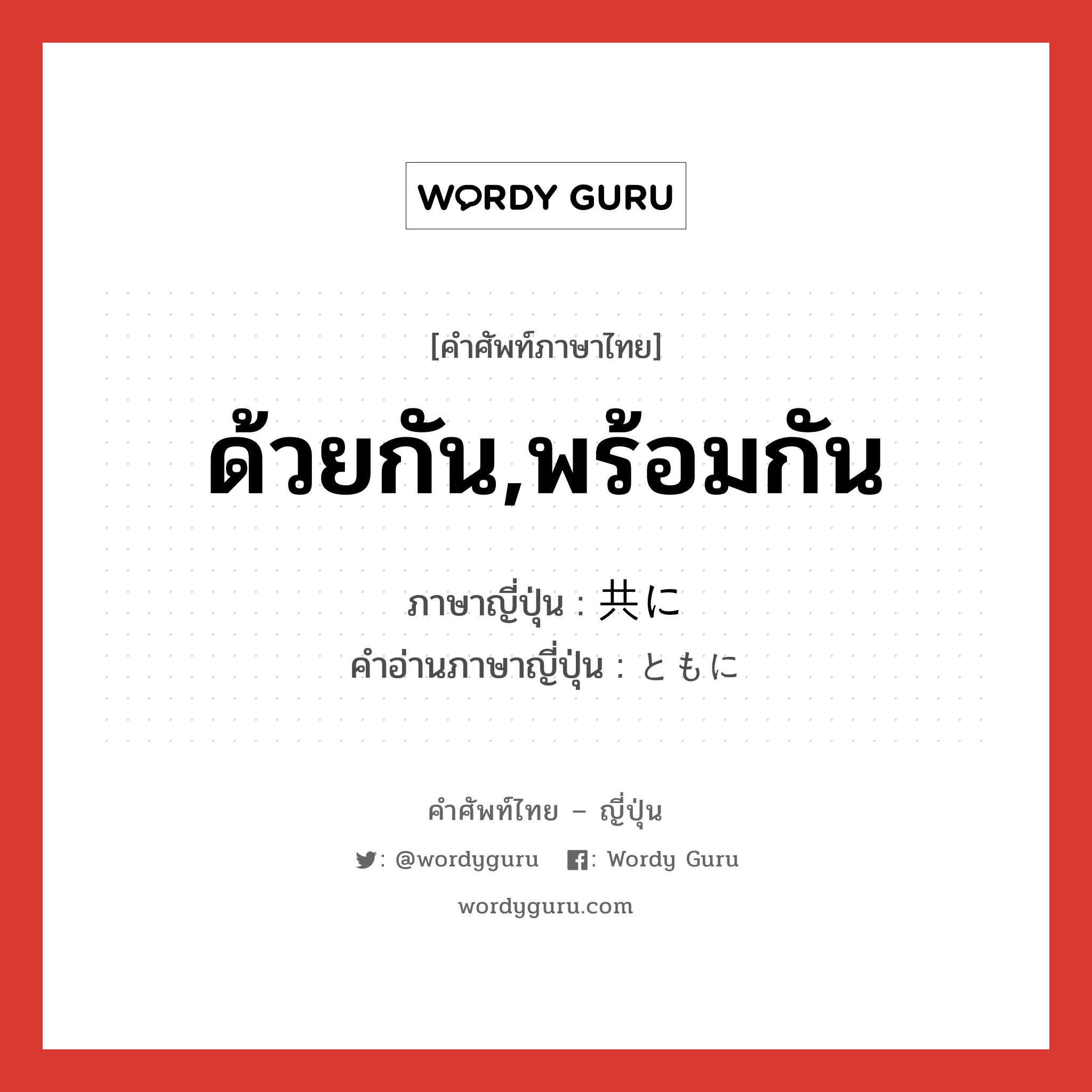 ด้วยกัน,พร้อมกัน ภาษาญี่ปุ่นคืออะไร, คำศัพท์ภาษาไทย - ญี่ปุ่น ด้วยกัน,พร้อมกัน ภาษาญี่ปุ่น 共に คำอ่านภาษาญี่ปุ่น ともに หมวด adv หมวด adv