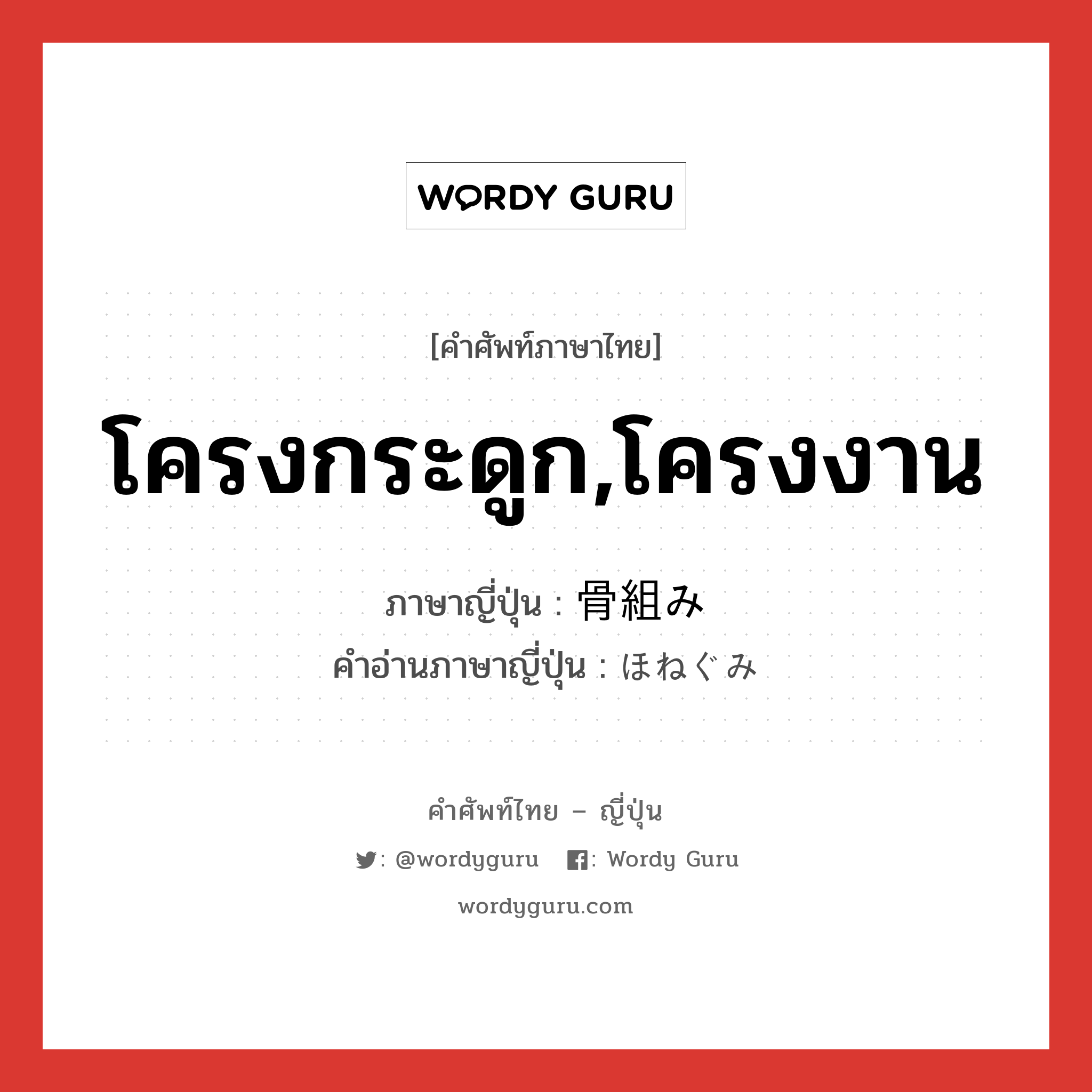 โครงกระดูก,โครงงาน ภาษาญี่ปุ่นคืออะไร, คำศัพท์ภาษาไทย - ญี่ปุ่น โครงกระดูก,โครงงาน ภาษาญี่ปุ่น 骨組み คำอ่านภาษาญี่ปุ่น ほねぐみ หมวด n หมวด n