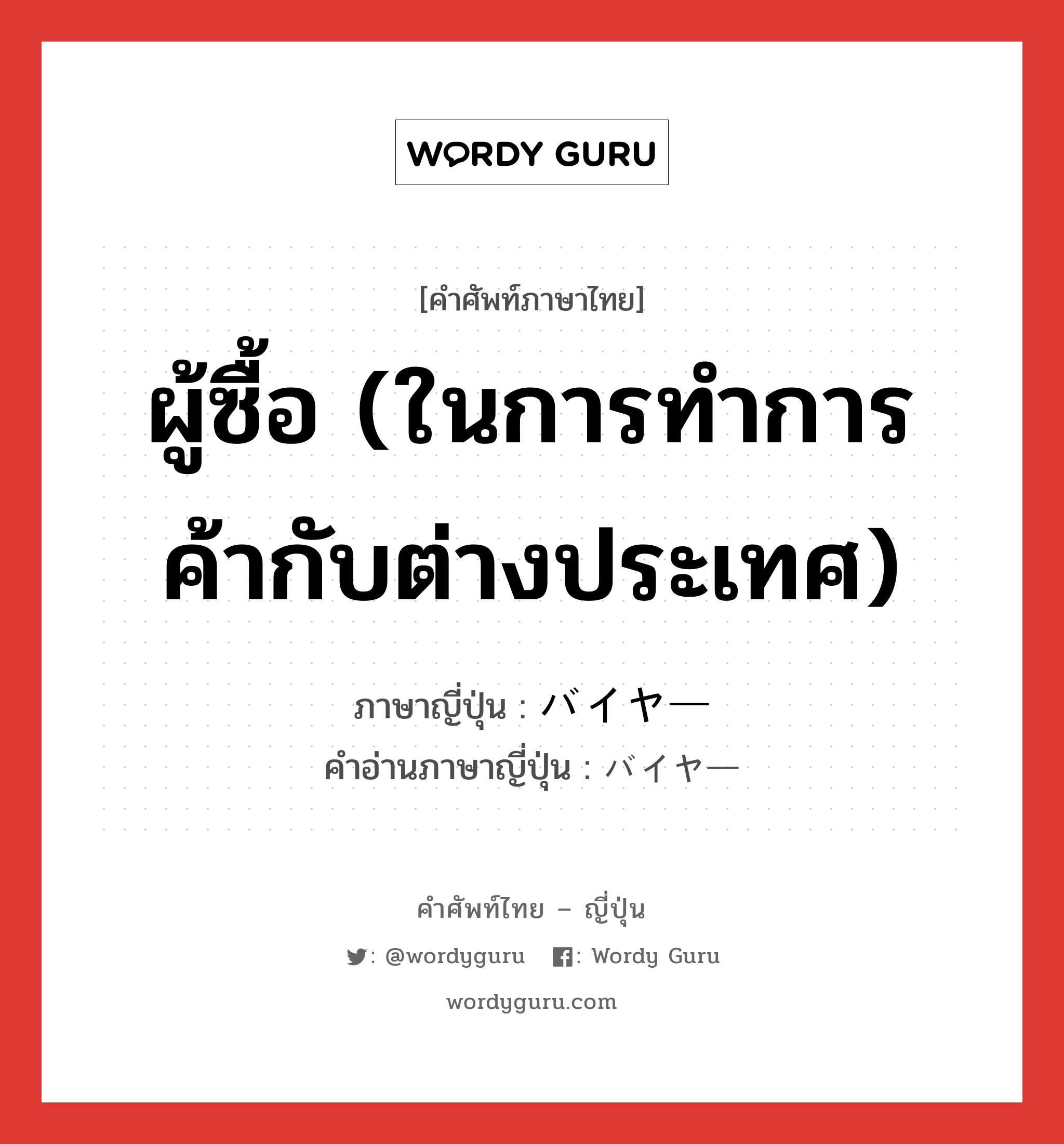 ผู้ซื้อ (ในการทำการค้ากับต่างประเทศ) ภาษาญี่ปุ่นคืออะไร, คำศัพท์ภาษาไทย - ญี่ปุ่น ผู้ซื้อ (ในการทำการค้ากับต่างประเทศ) ภาษาญี่ปุ่น バイヤー คำอ่านภาษาญี่ปุ่น バイヤー หมวด n หมวด n