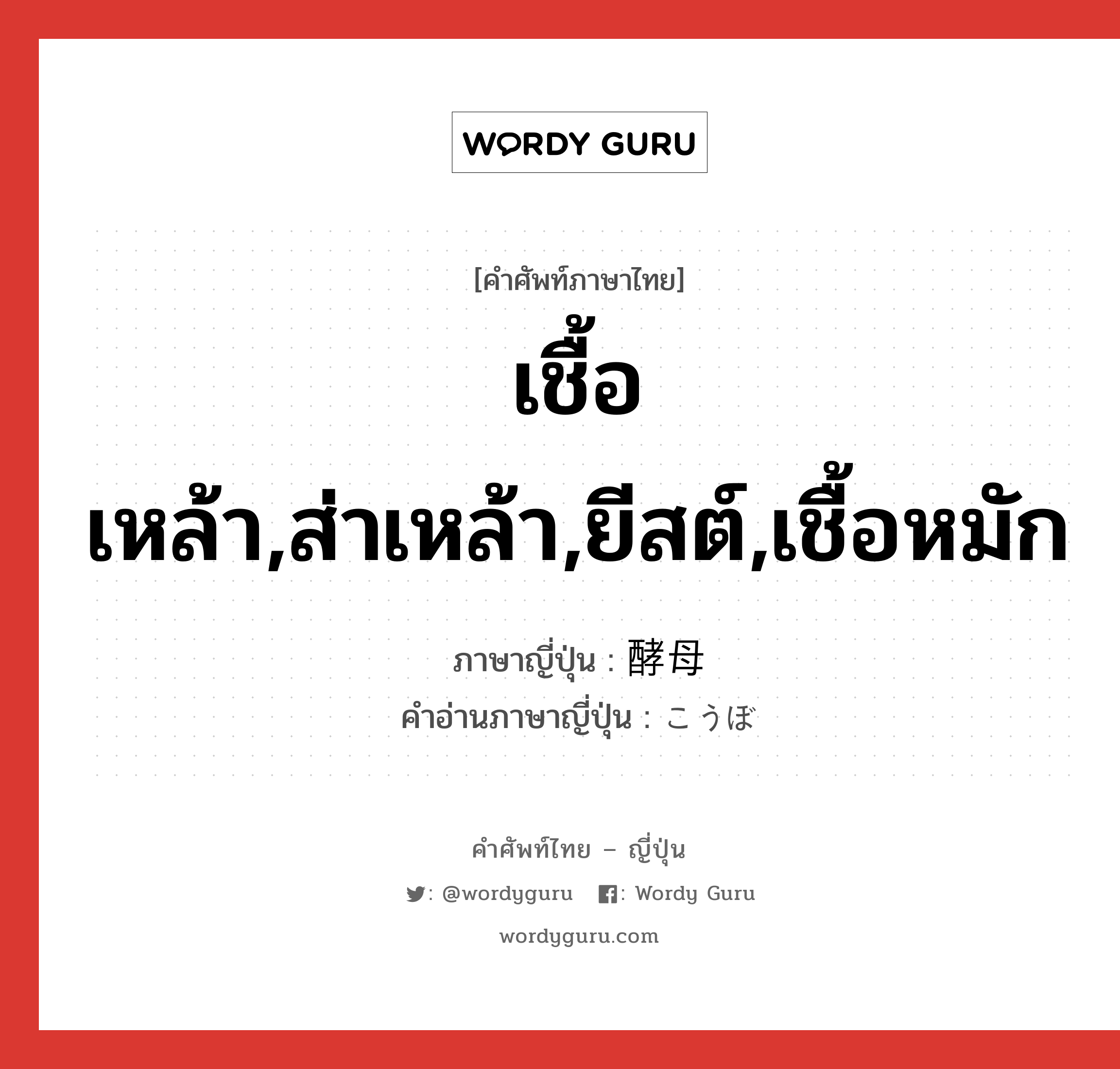 เชื้อเหล้า,ส่าเหล้า,ยีสต์,เชื้อหมัก ภาษาญี่ปุ่นคืออะไร, คำศัพท์ภาษาไทย - ญี่ปุ่น เชื้อเหล้า,ส่าเหล้า,ยีสต์,เชื้อหมัก ภาษาญี่ปุ่น 酵母 คำอ่านภาษาญี่ปุ่น こうぼ หมวด n หมวด n