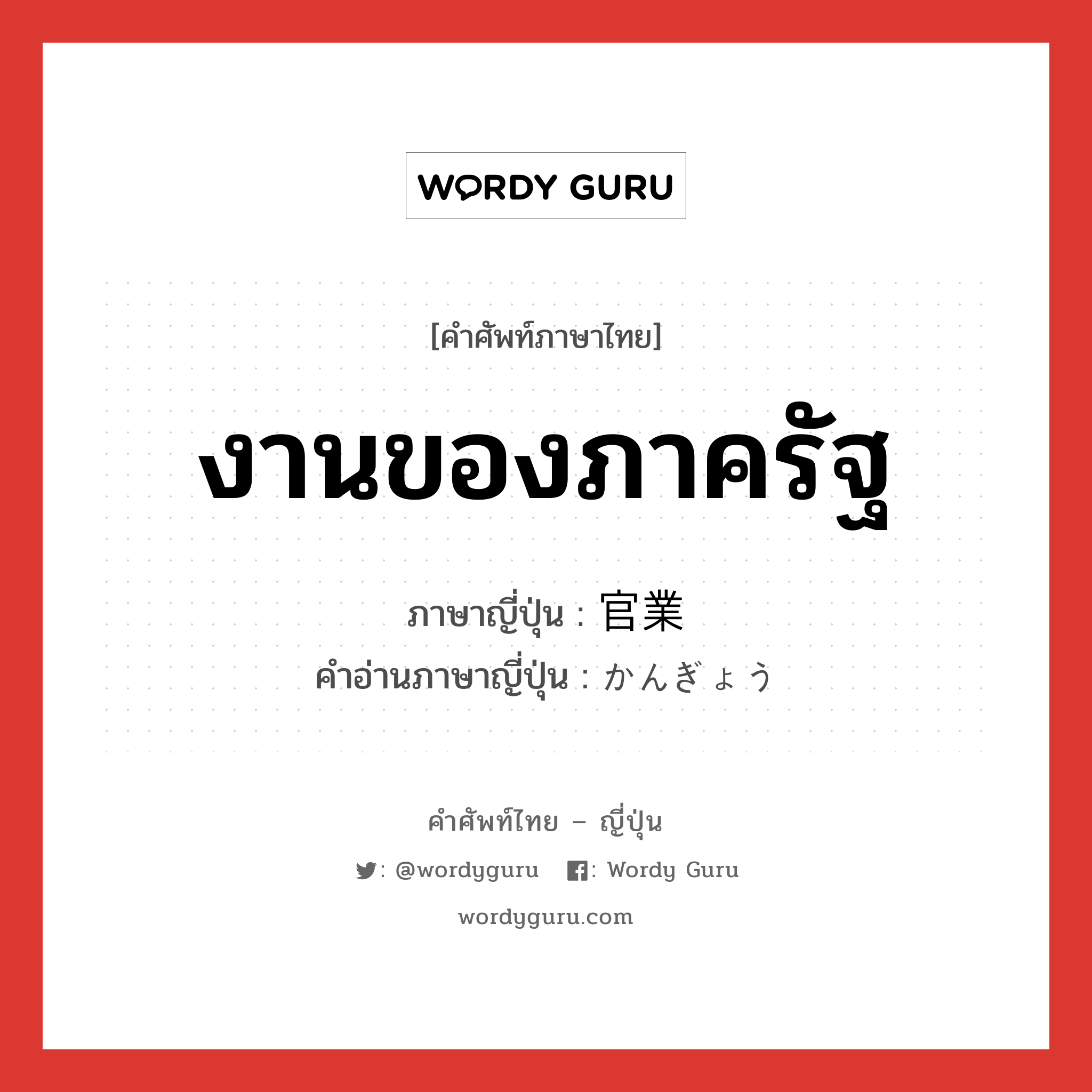 งานของภาครัฐ ภาษาญี่ปุ่นคืออะไร, คำศัพท์ภาษาไทย - ญี่ปุ่น งานของภาครัฐ ภาษาญี่ปุ่น 官業 คำอ่านภาษาญี่ปุ่น かんぎょう หมวด n หมวด n