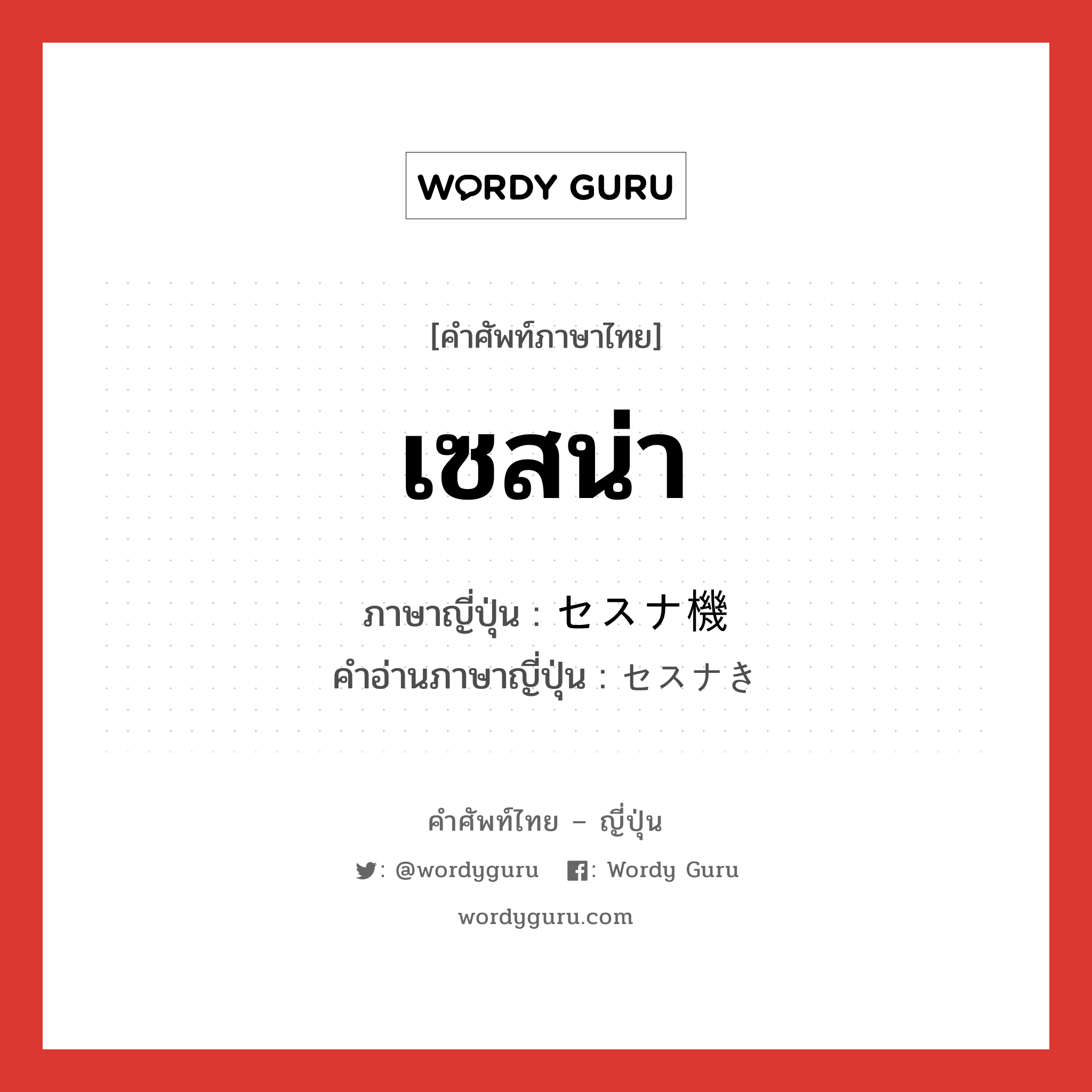 เซสน่า ภาษาญี่ปุ่นคืออะไร, คำศัพท์ภาษาไทย - ญี่ปุ่น เซสน่า ภาษาญี่ปุ่น セスナ機 คำอ่านภาษาญี่ปุ่น セスナき หมวด n หมวด n