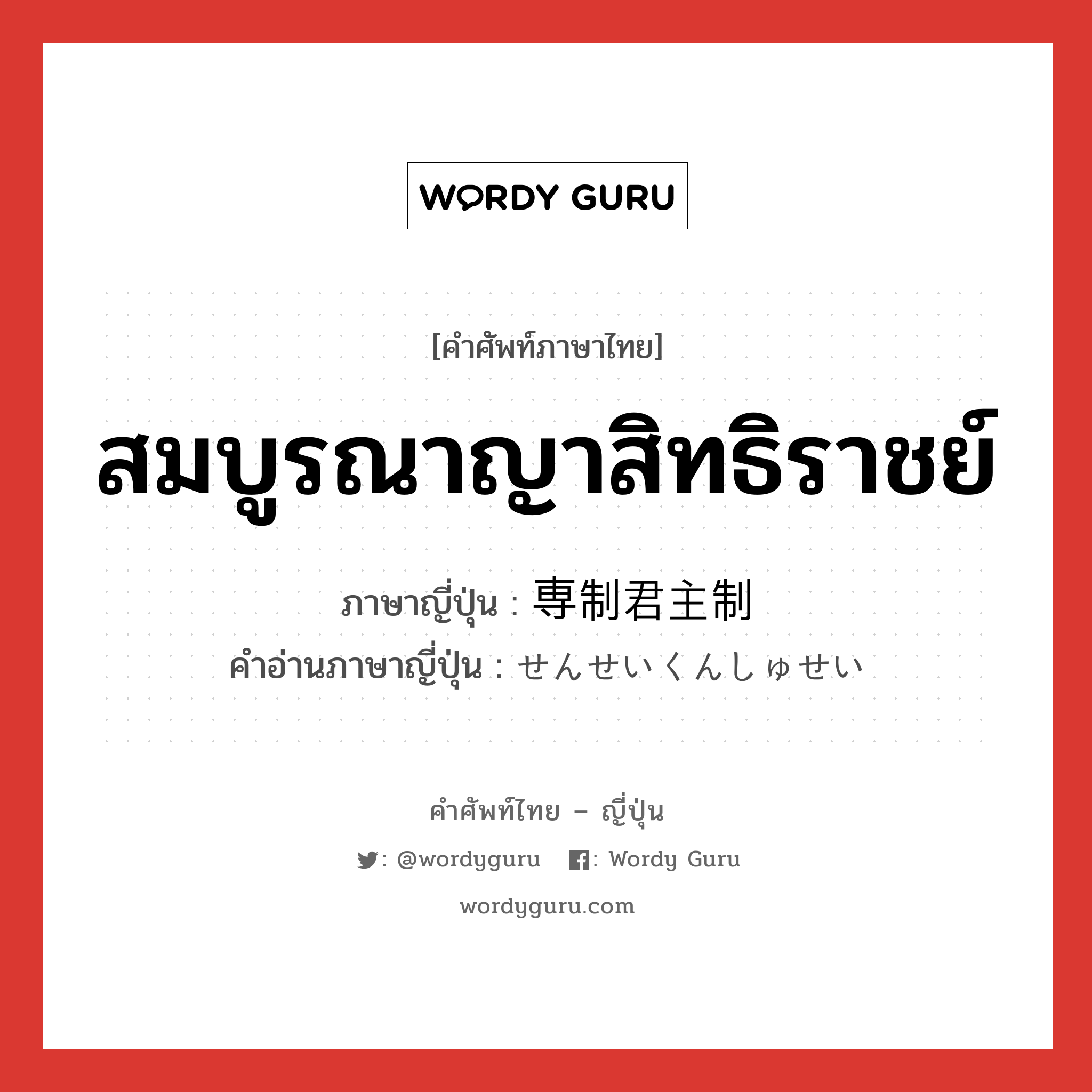 สมบูรณาญาสิทธิราชย์ ภาษาญี่ปุ่นคืออะไร, คำศัพท์ภาษาไทย - ญี่ปุ่น สมบูรณาญาสิทธิราชย์ ภาษาญี่ปุ่น 専制君主制 คำอ่านภาษาญี่ปุ่น せんせいくんしゅせい หมวด n หมวด n