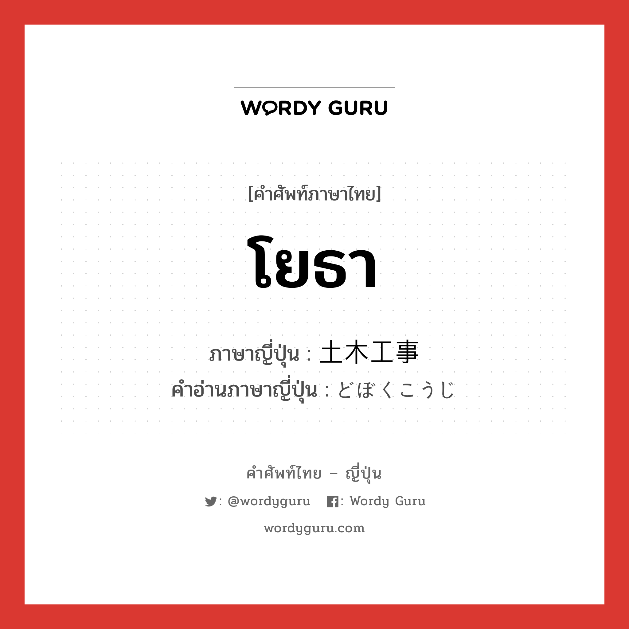 โยธา ภาษาญี่ปุ่นคืออะไร, คำศัพท์ภาษาไทย - ญี่ปุ่น โยธา ภาษาญี่ปุ่น 土木工事 คำอ่านภาษาญี่ปุ่น どぼくこうじ หมวด n หมวด n