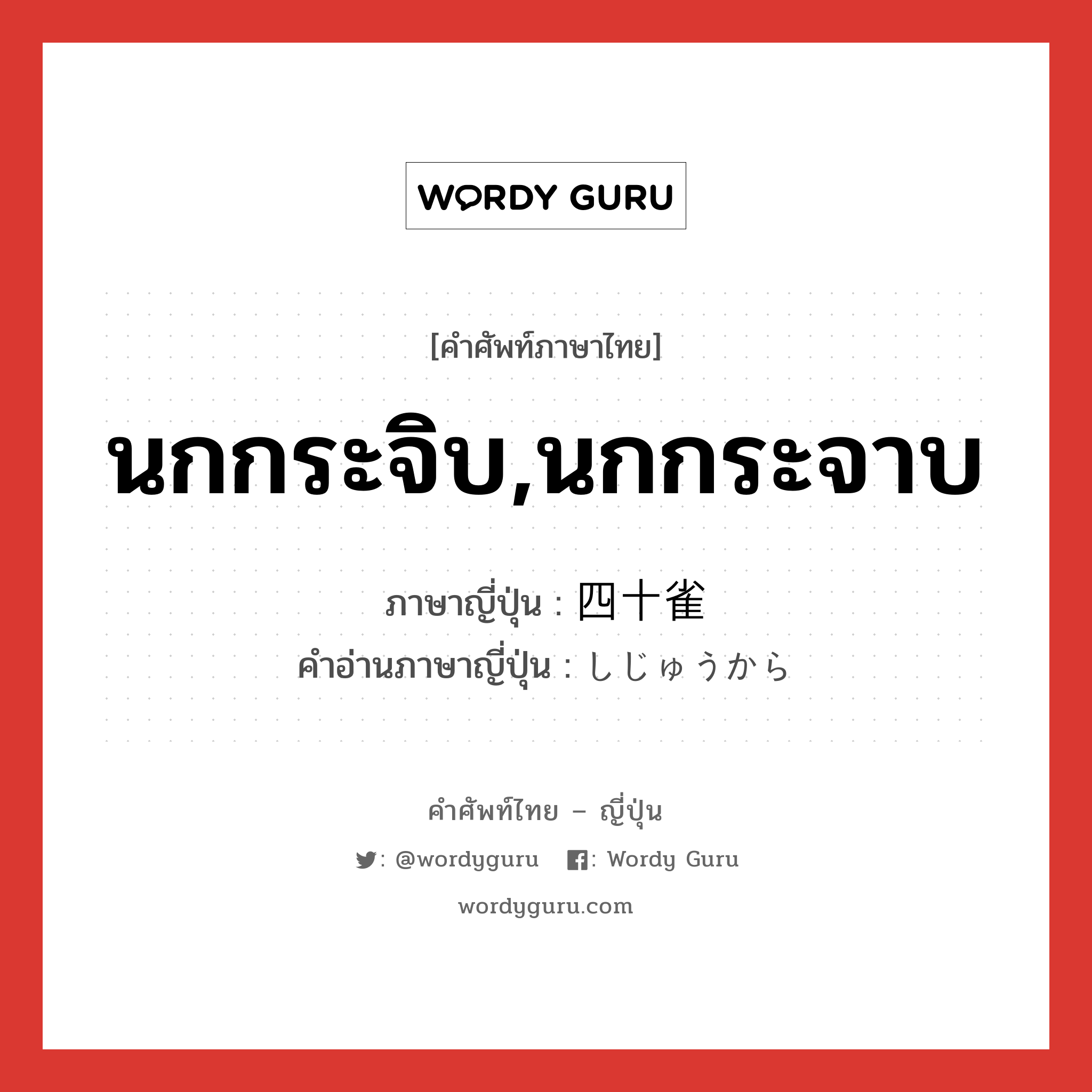 นกกระจิบ,นกกระจาบ ภาษาญี่ปุ่นคืออะไร, คำศัพท์ภาษาไทย - ญี่ปุ่น นกกระจิบ,นกกระจาบ ภาษาญี่ปุ่น 四十雀 คำอ่านภาษาญี่ปุ่น しじゅうから หมวด n หมวด n