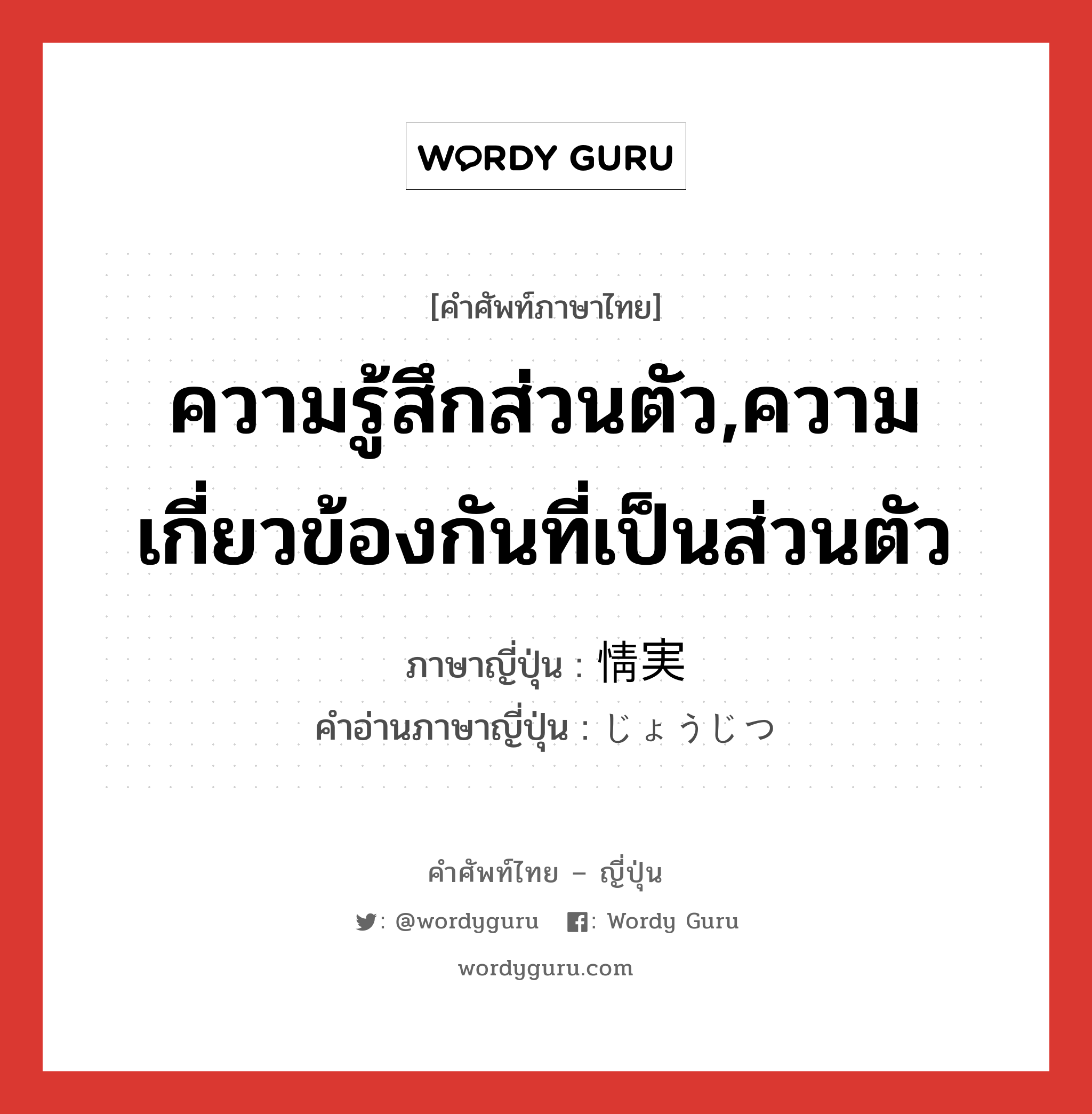 ความรู้สึกส่วนตัว,ความเกี่ยวข้องกันที่เป็นส่วนตัว ภาษาญี่ปุ่นคืออะไร, คำศัพท์ภาษาไทย - ญี่ปุ่น ความรู้สึกส่วนตัว,ความเกี่ยวข้องกันที่เป็นส่วนตัว ภาษาญี่ปุ่น 情実 คำอ่านภาษาญี่ปุ่น じょうじつ หมวด n หมวด n