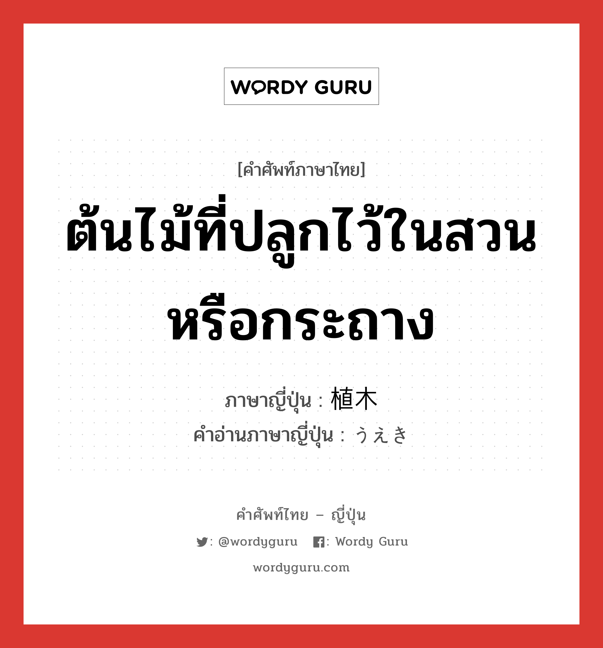 ต้นไม้ที่ปลูกไว้ในสวนหรือกระถาง ภาษาญี่ปุ่นคืออะไร, คำศัพท์ภาษาไทย - ญี่ปุ่น ต้นไม้ที่ปลูกไว้ในสวนหรือกระถาง ภาษาญี่ปุ่น 植木 คำอ่านภาษาญี่ปุ่น うえき หมวด n หมวด n