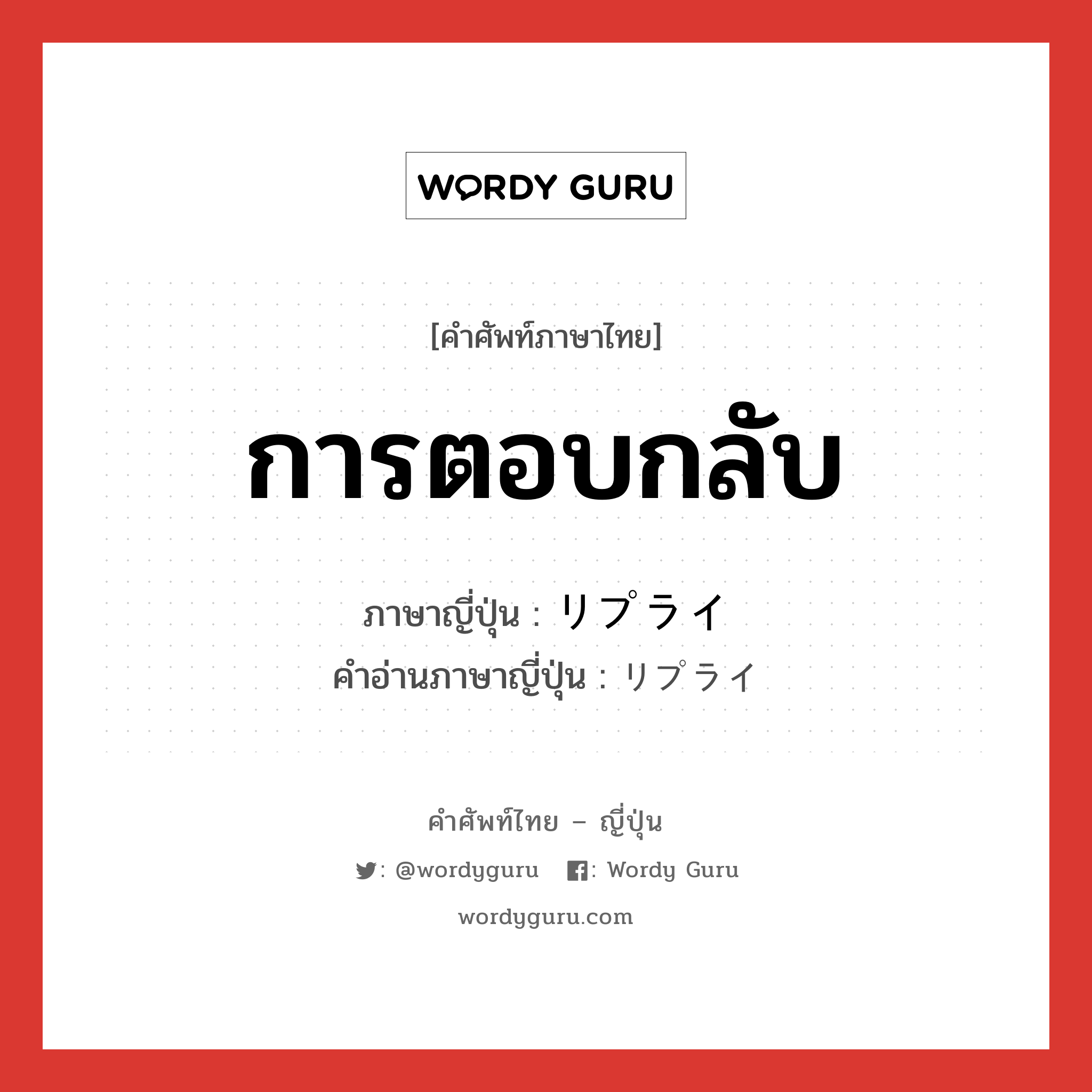 การตอบกลับ ภาษาญี่ปุ่นคืออะไร, คำศัพท์ภาษาไทย - ญี่ปุ่น การตอบกลับ ภาษาญี่ปุ่น リプライ คำอ่านภาษาญี่ปุ่น リプライ หมวด n หมวด n