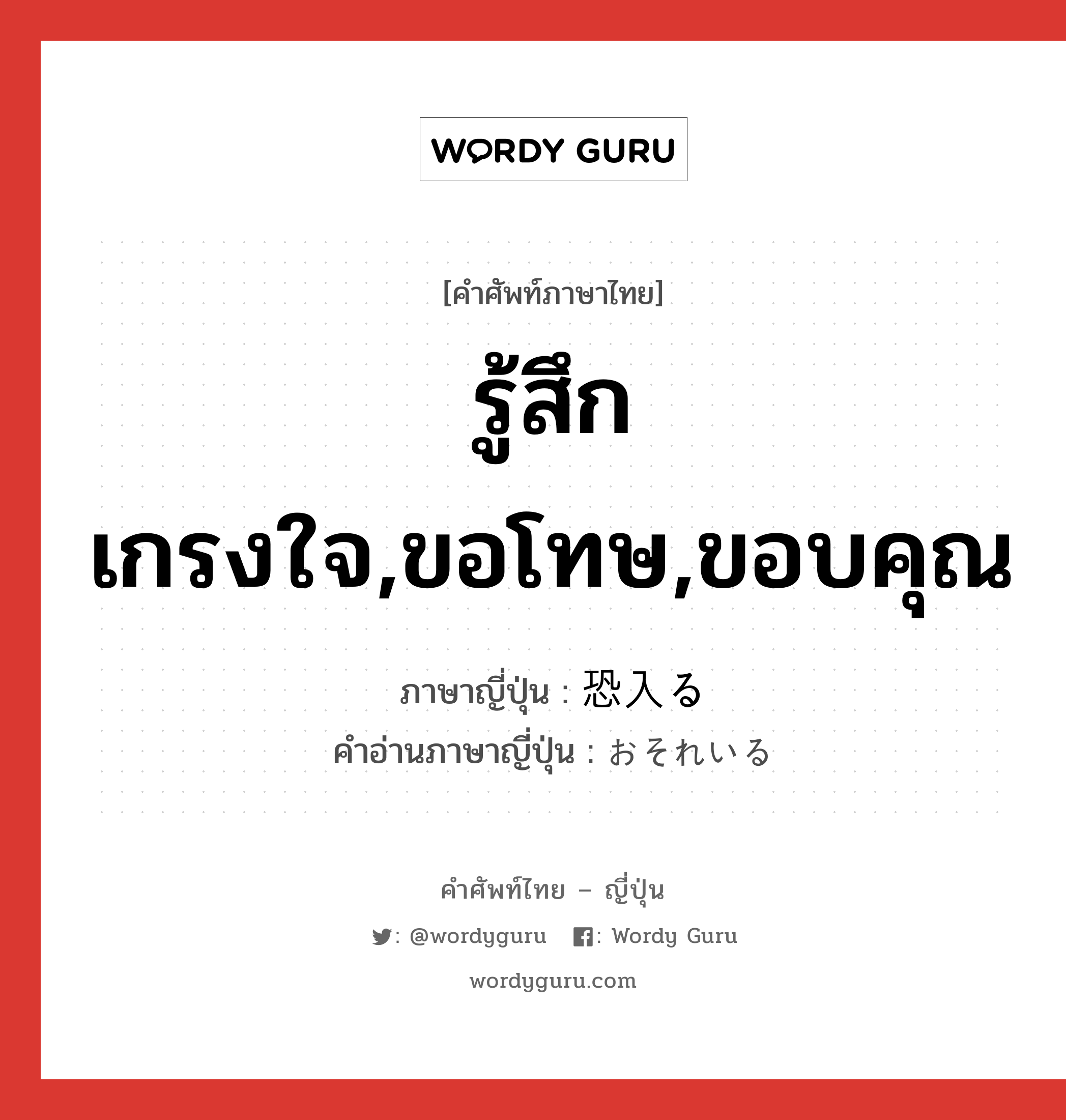 รู้สึกเกรงใจ,ขอโทษ,ขอบคุณ ภาษาญี่ปุ่นคืออะไร, คำศัพท์ภาษาไทย - ญี่ปุ่น รู้สึกเกรงใจ,ขอโทษ,ขอบคุณ ภาษาญี่ปุ่น 恐入る คำอ่านภาษาญี่ปุ่น おそれいる หมวด v หมวด v