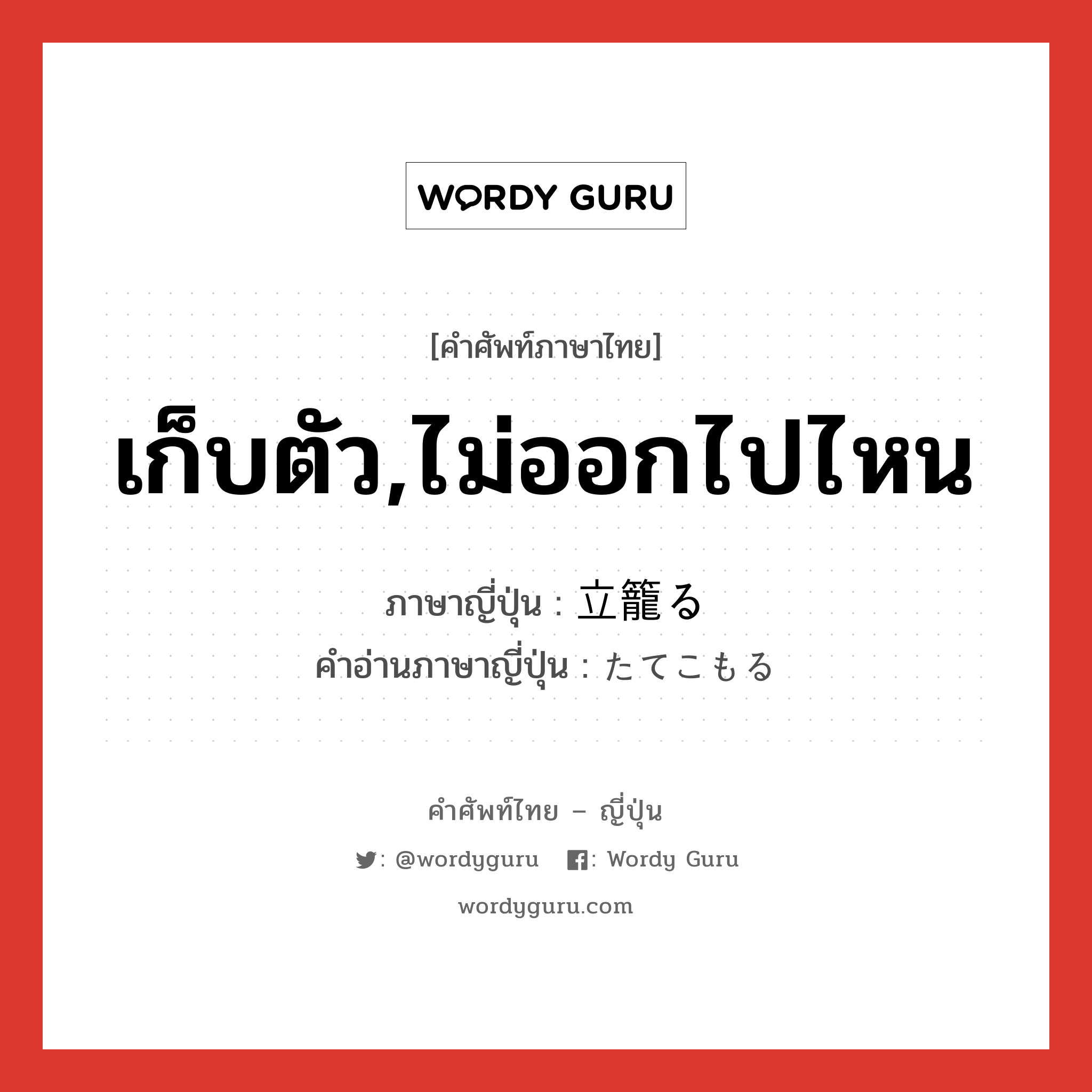 เก็บตัว,ไม่ออกไปไหน ภาษาญี่ปุ่นคืออะไร, คำศัพท์ภาษาไทย - ญี่ปุ่น เก็บตัว,ไม่ออกไปไหน ภาษาญี่ปุ่น 立籠る คำอ่านภาษาญี่ปุ่น たてこもる หมวด v5r หมวด v5r