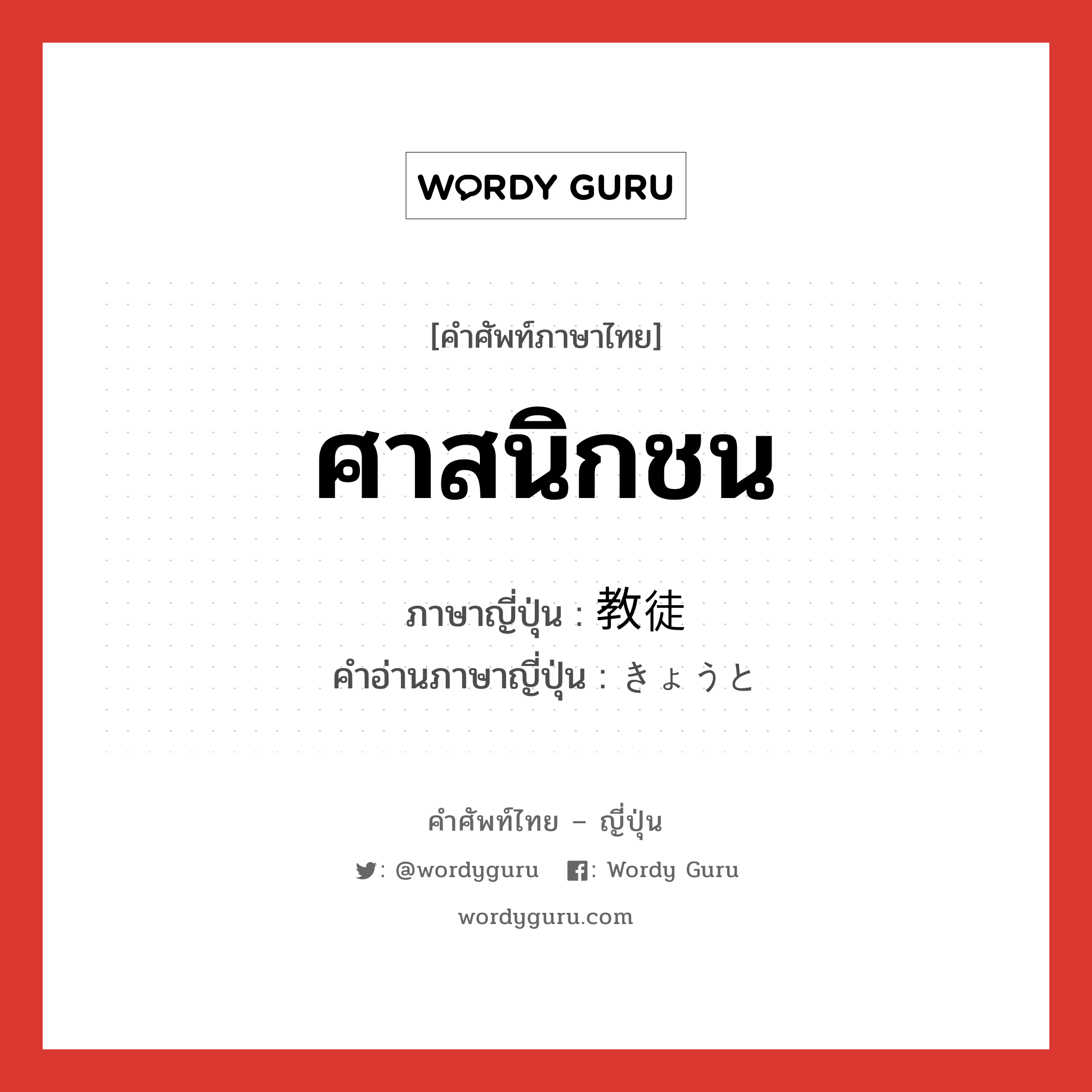 ศาสนิกชน ภาษาญี่ปุ่นคืออะไร, คำศัพท์ภาษาไทย - ญี่ปุ่น ศาสนิกชน ภาษาญี่ปุ่น 教徒 คำอ่านภาษาญี่ปุ่น きょうと หมวด n หมวด n