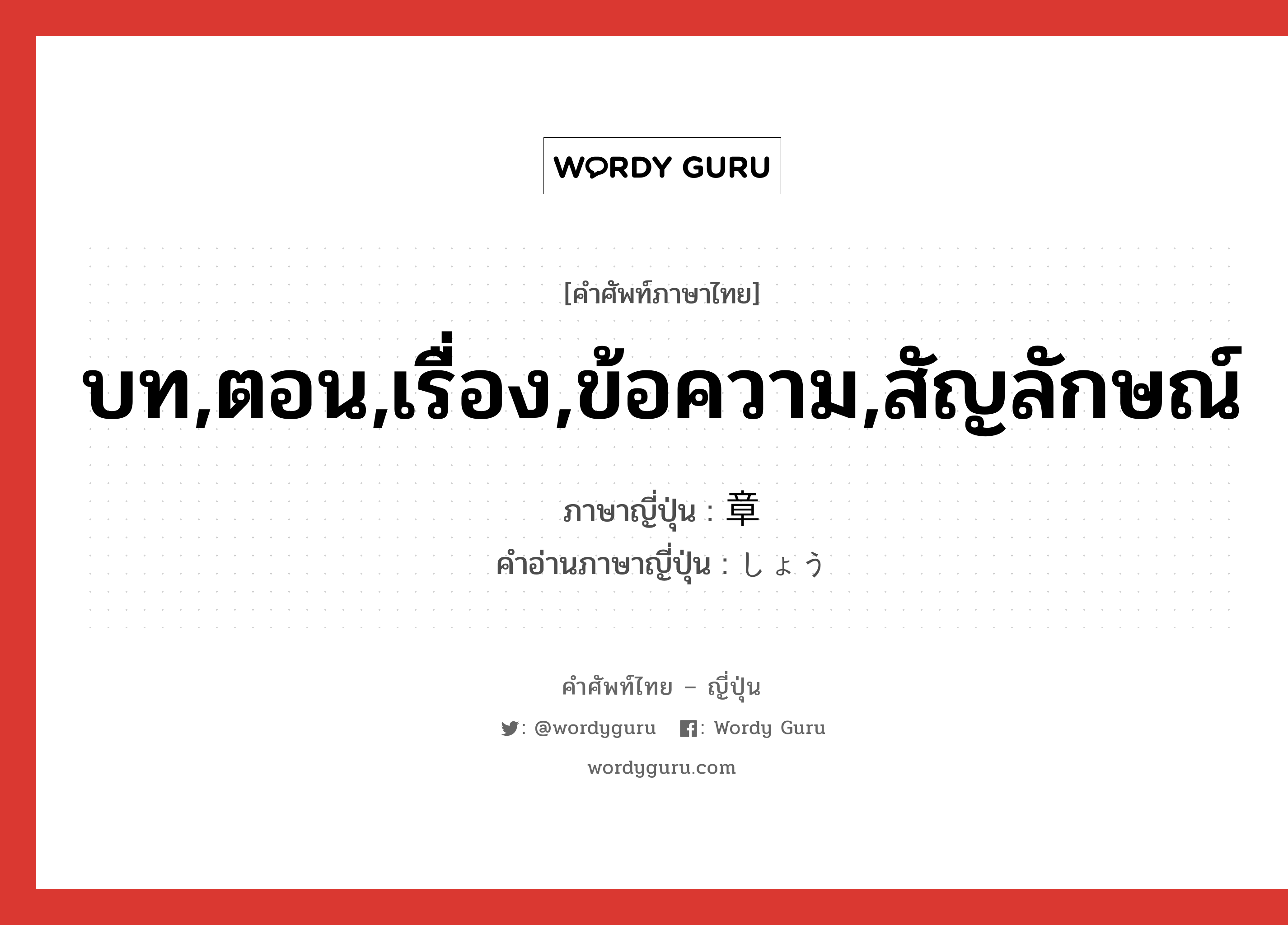 บท,ตอน,เรื่อง,ข้อความ,สัญลักษณ์ ภาษาญี่ปุ่นคืออะไร, คำศัพท์ภาษาไทย - ญี่ปุ่น บท,ตอน,เรื่อง,ข้อความ,สัญลักษณ์ ภาษาญี่ปุ่น 章 คำอ่านภาษาญี่ปุ่น しょう หมวด n หมวด n