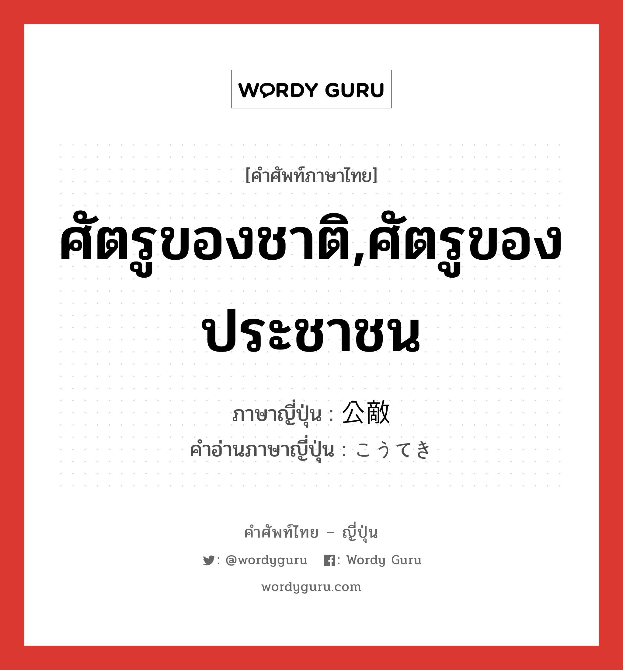 ศัตรูของชาติ,ศัตรูของประชาชน ภาษาญี่ปุ่นคืออะไร, คำศัพท์ภาษาไทย - ญี่ปุ่น ศัตรูของชาติ,ศัตรูของประชาชน ภาษาญี่ปุ่น 公敵 คำอ่านภาษาญี่ปุ่น こうてき หมวด n หมวด n