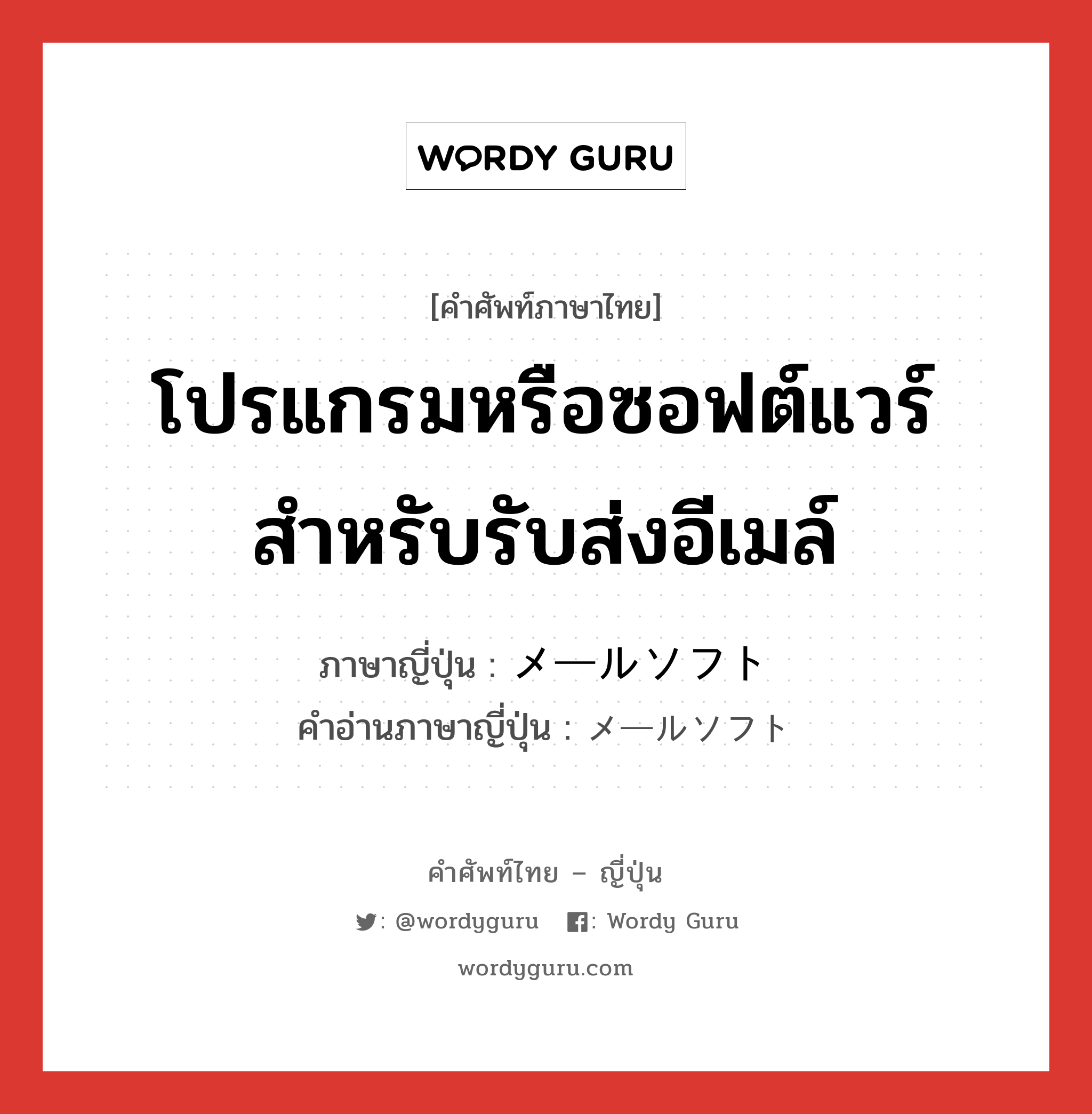 โปรแกรมหรือซอฟต์แวร์สำหรับรับส่งอีเมล์ ภาษาญี่ปุ่นคืออะไร, คำศัพท์ภาษาไทย - ญี่ปุ่น โปรแกรมหรือซอฟต์แวร์สำหรับรับส่งอีเมล์ ภาษาญี่ปุ่น メールソフト คำอ่านภาษาญี่ปุ่น メールソフト หมวด n หมวด n