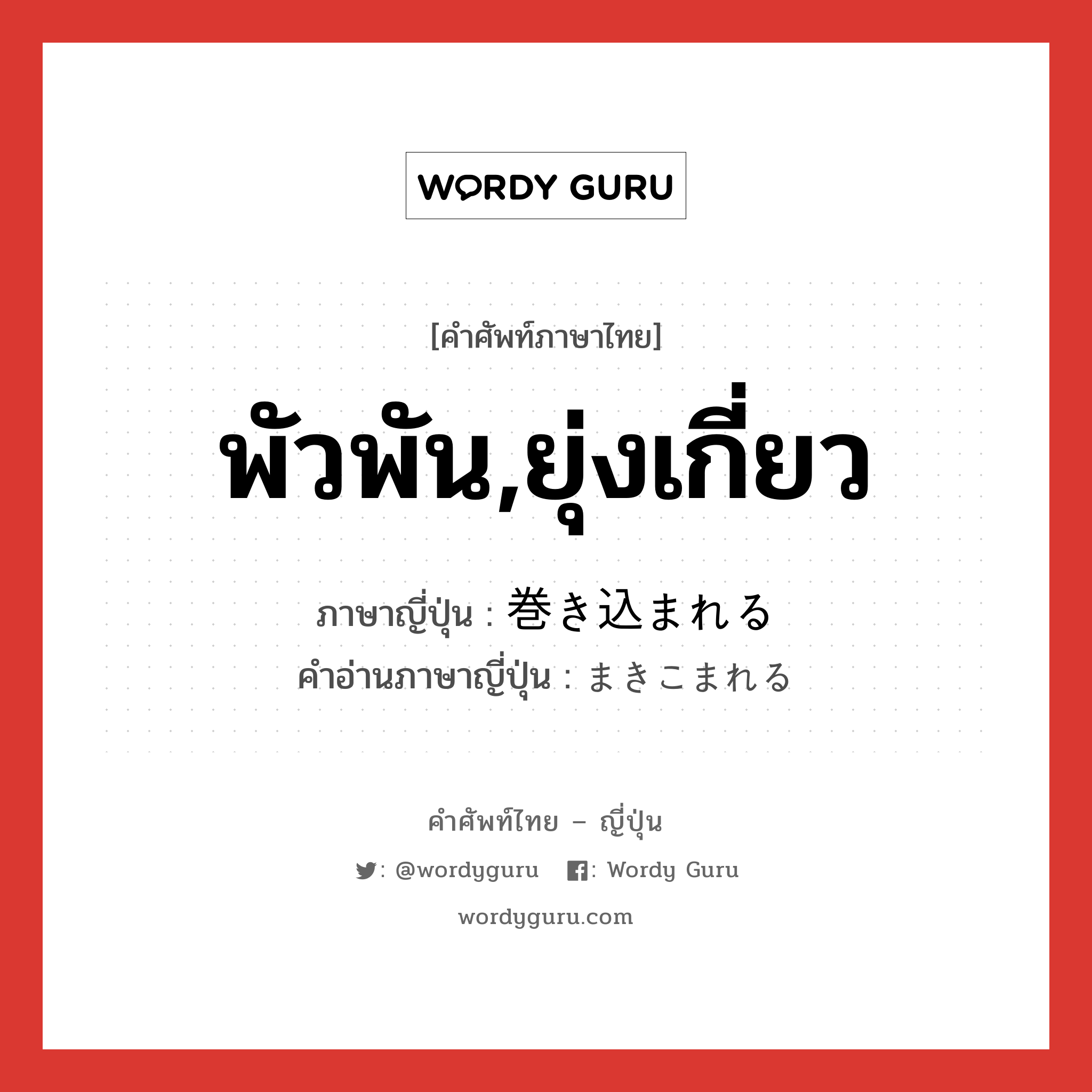 พัวพัน,ยุ่งเกี่ยว ภาษาญี่ปุ่นคืออะไร, คำศัพท์ภาษาไทย - ญี่ปุ่น พัวพัน,ยุ่งเกี่ยว ภาษาญี่ปุ่น 巻き込まれる คำอ่านภาษาญี่ปุ่น まきこまれる หมวด v หมวด v