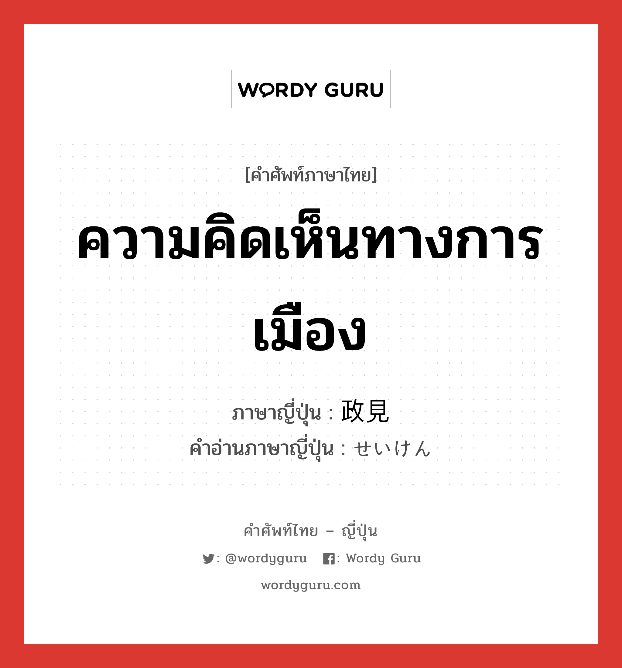 ความคิดเห็นทางการเมือง ภาษาญี่ปุ่นคืออะไร, คำศัพท์ภาษาไทย - ญี่ปุ่น ความคิดเห็นทางการเมือง ภาษาญี่ปุ่น 政見 คำอ่านภาษาญี่ปุ่น せいけん หมวด n หมวด n