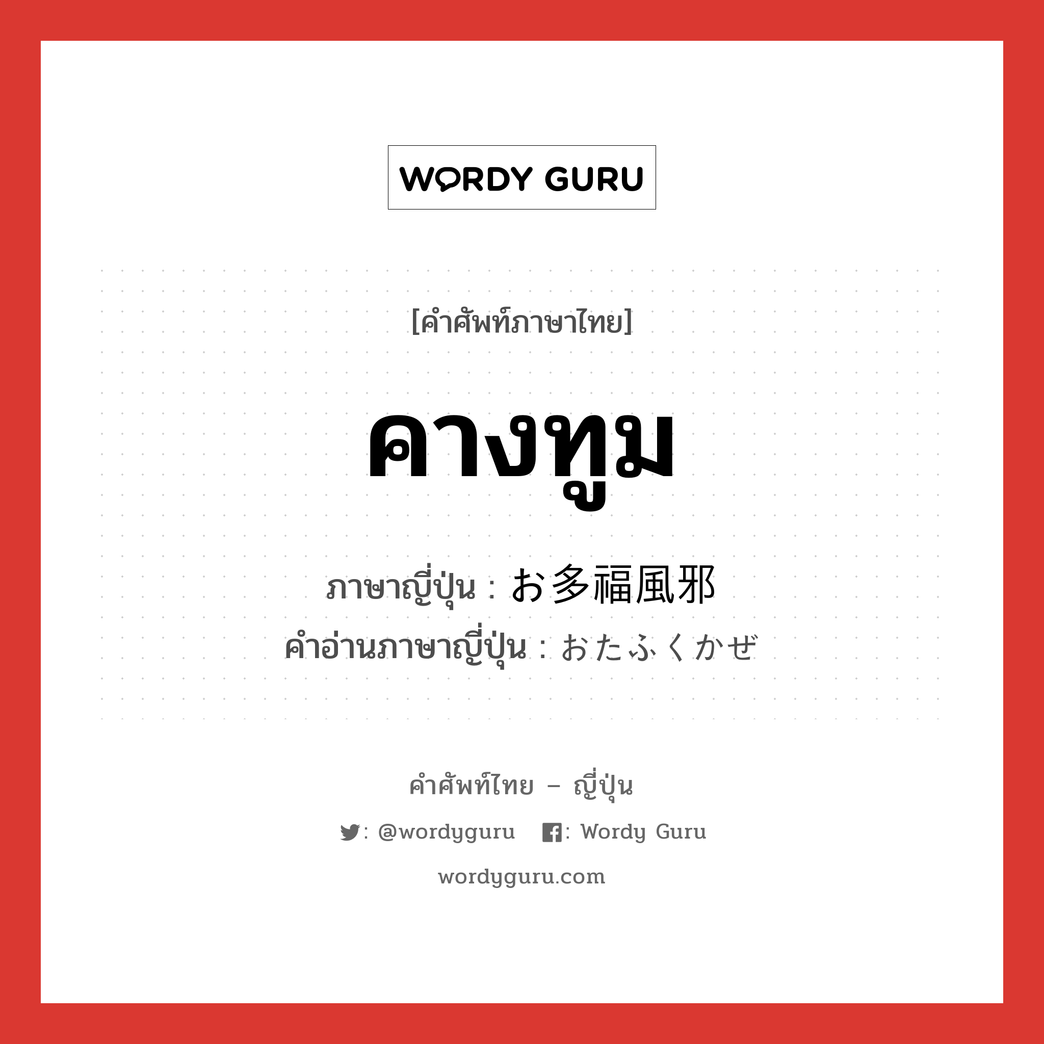 คางทูม ภาษาญี่ปุ่นคืออะไร, คำศัพท์ภาษาไทย - ญี่ปุ่น คางทูม ภาษาญี่ปุ่น お多福風邪 คำอ่านภาษาญี่ปุ่น おたふくかぜ หมวด n หมวด n