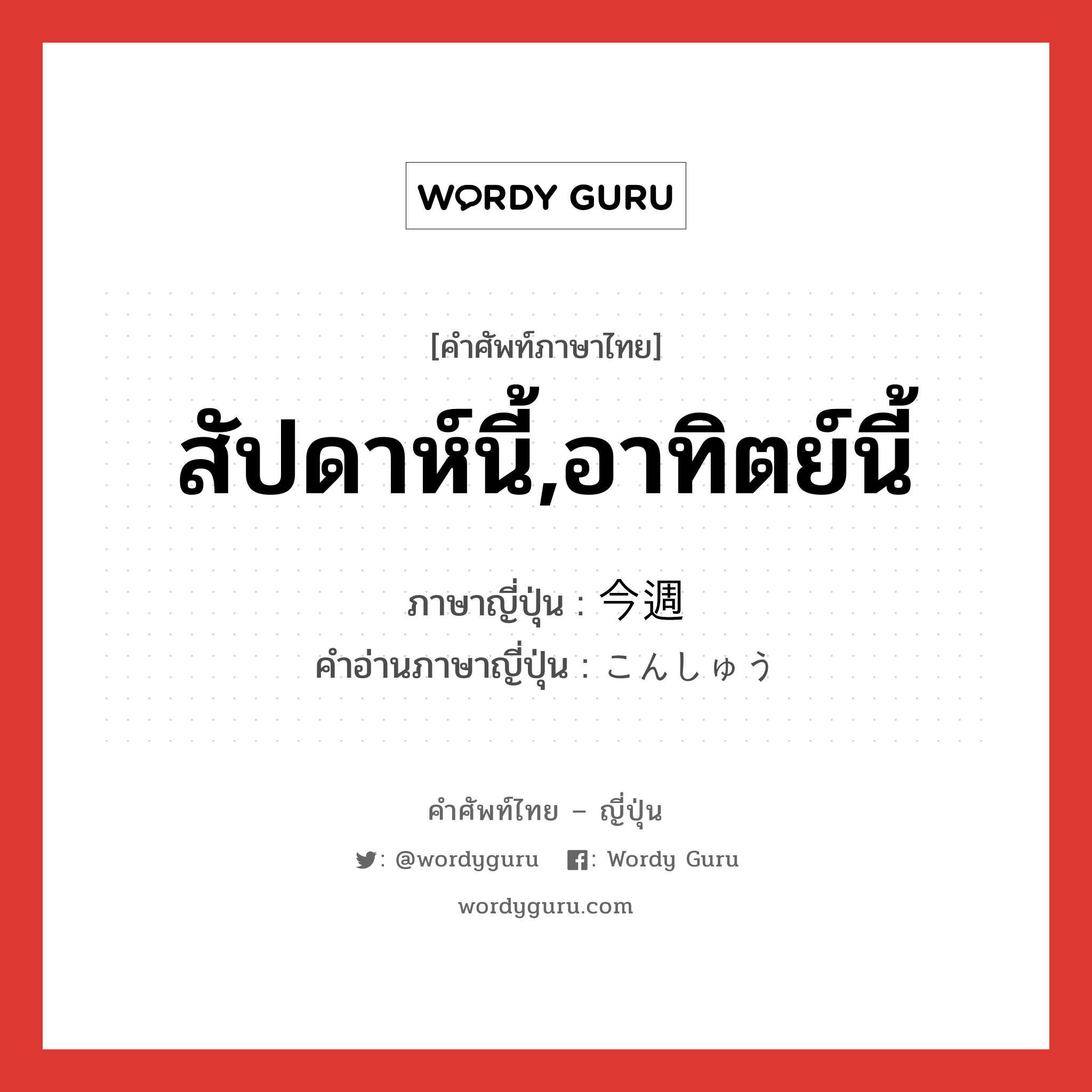 สัปดาห์นี้,อาทิตย์นี้ ภาษาญี่ปุ่นคืออะไร, คำศัพท์ภาษาไทย - ญี่ปุ่น สัปดาห์นี้,อาทิตย์นี้ ภาษาญี่ปุ่น 今週 คำอ่านภาษาญี่ปุ่น こんしゅう หมวด n-adv หมวด n-adv