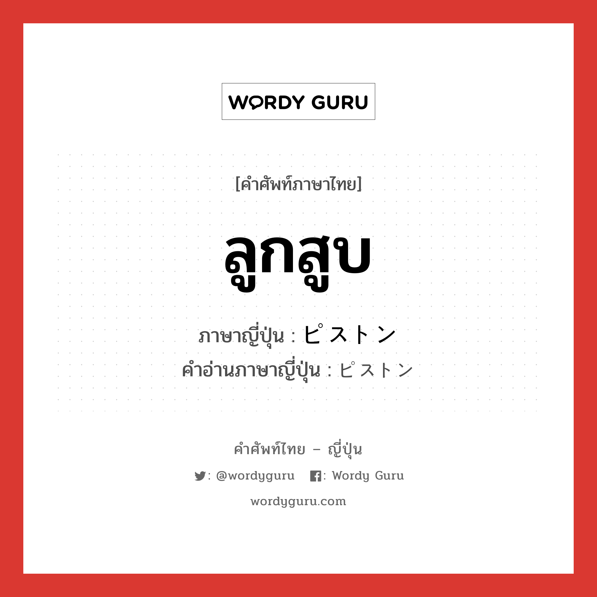 ลูกสูบ ภาษาญี่ปุ่นคืออะไร, คำศัพท์ภาษาไทย - ญี่ปุ่น ลูกสูบ ภาษาญี่ปุ่น ピストン คำอ่านภาษาญี่ปุ่น ピストン หมวด n หมวด n