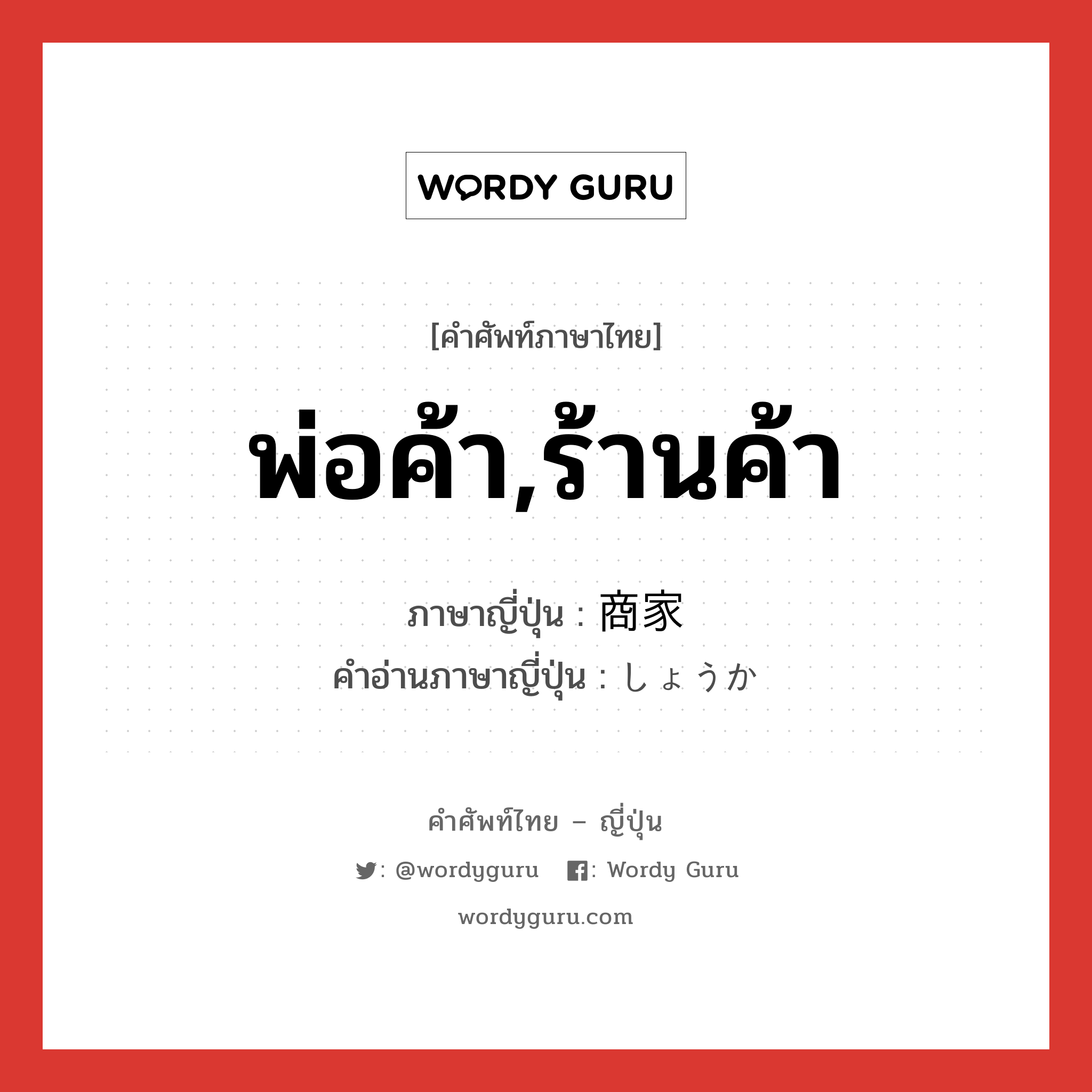 พ่อค้า,ร้านค้า ภาษาญี่ปุ่นคืออะไร, คำศัพท์ภาษาไทย - ญี่ปุ่น พ่อค้า,ร้านค้า ภาษาญี่ปุ่น 商家 คำอ่านภาษาญี่ปุ่น しょうか หมวด n หมวด n