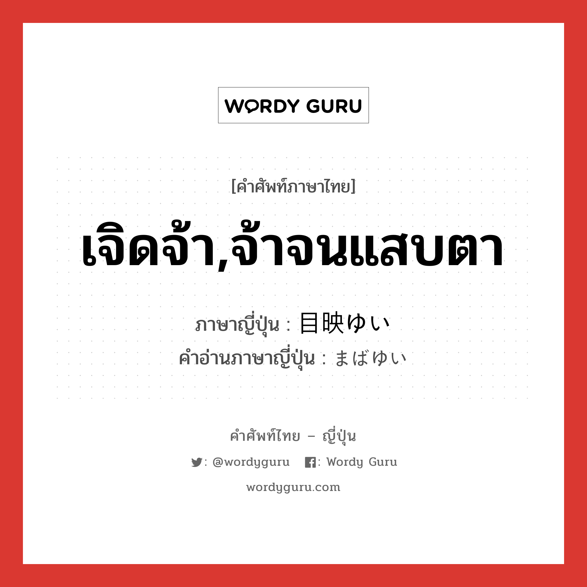 เจิดจ้า,จ้าจนแสบตา ภาษาญี่ปุ่นคืออะไร, คำศัพท์ภาษาไทย - ญี่ปุ่น เจิดจ้า,จ้าจนแสบตา ภาษาญี่ปุ่น 目映ゆい คำอ่านภาษาญี่ปุ่น まばゆい หมวด adj-i หมวด adj-i