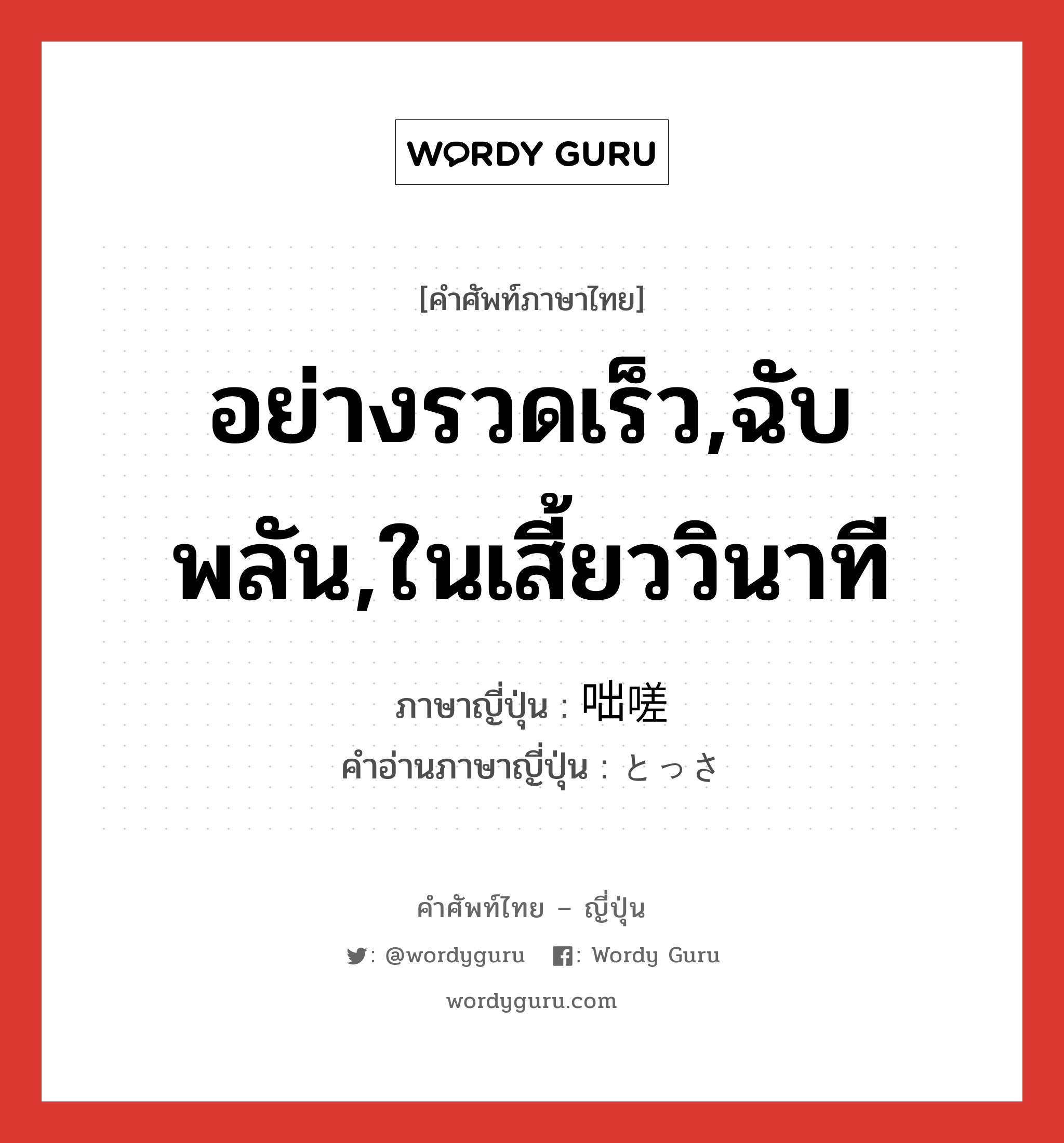 อย่างรวดเร็ว,ฉับพลัน,ในเสี้ยววินาที ภาษาญี่ปุ่นคืออะไร, คำศัพท์ภาษาไทย - ญี่ปุ่น อย่างรวดเร็ว,ฉับพลัน,ในเสี้ยววินาที ภาษาญี่ปุ่น 咄嗟 คำอ่านภาษาญี่ปุ่น とっさ หมวด n หมวด n