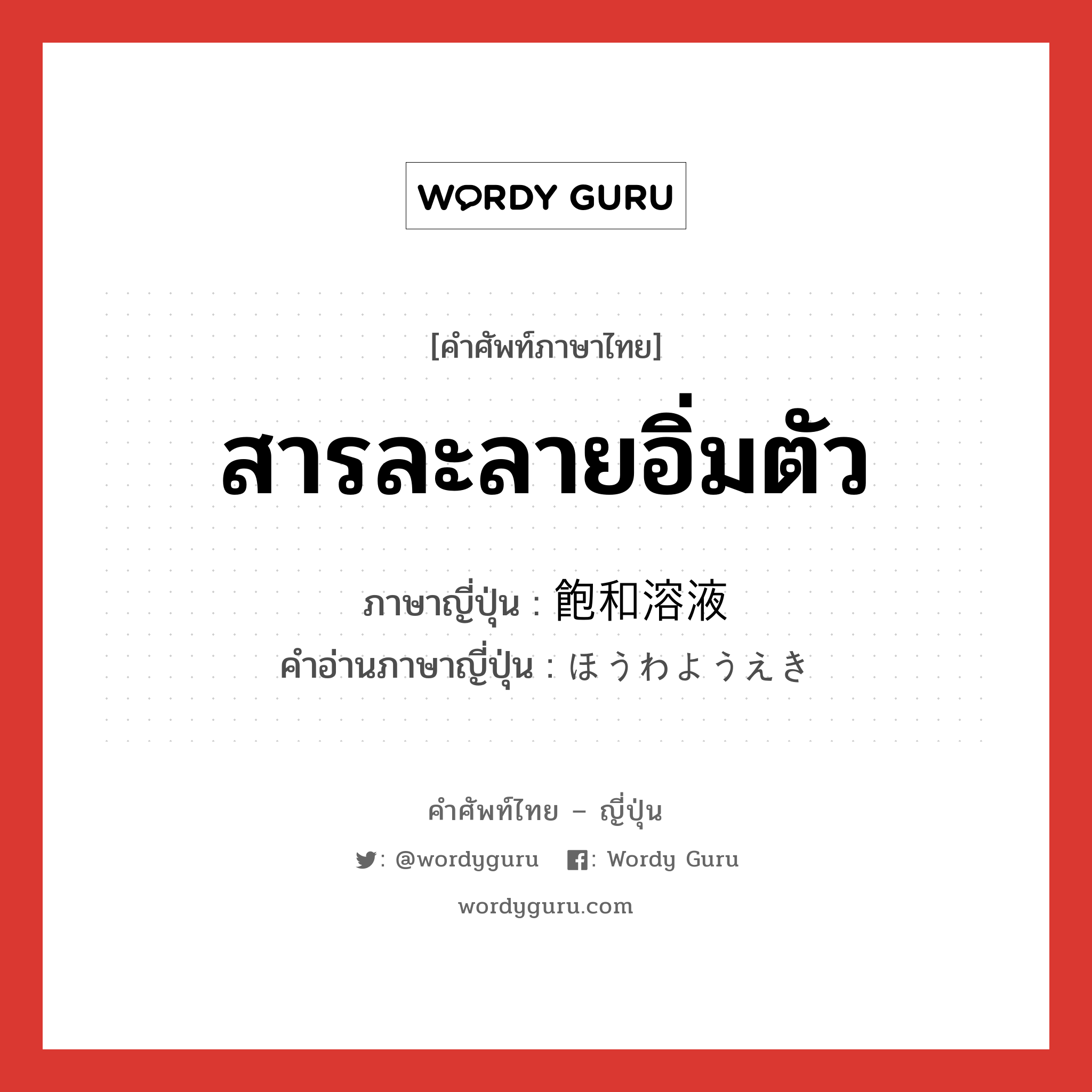 สารละลายอิ่มตัว ภาษาญี่ปุ่นคืออะไร, คำศัพท์ภาษาไทย - ญี่ปุ่น สารละลายอิ่มตัว ภาษาญี่ปุ่น 飽和溶液 คำอ่านภาษาญี่ปุ่น ほうわようえき หมวด n หมวด n