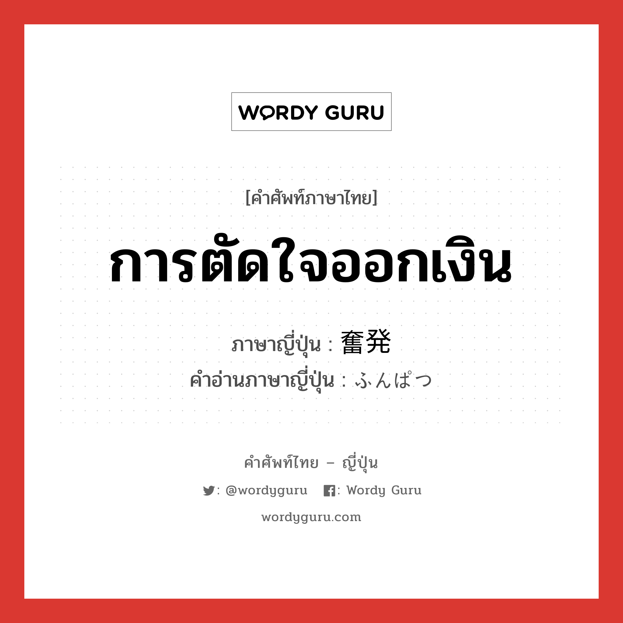 การตัดใจออกเงิน ภาษาญี่ปุ่นคืออะไร, คำศัพท์ภาษาไทย - ญี่ปุ่น การตัดใจออกเงิน ภาษาญี่ปุ่น 奮発 คำอ่านภาษาญี่ปุ่น ふんぱつ หมวด n หมวด n