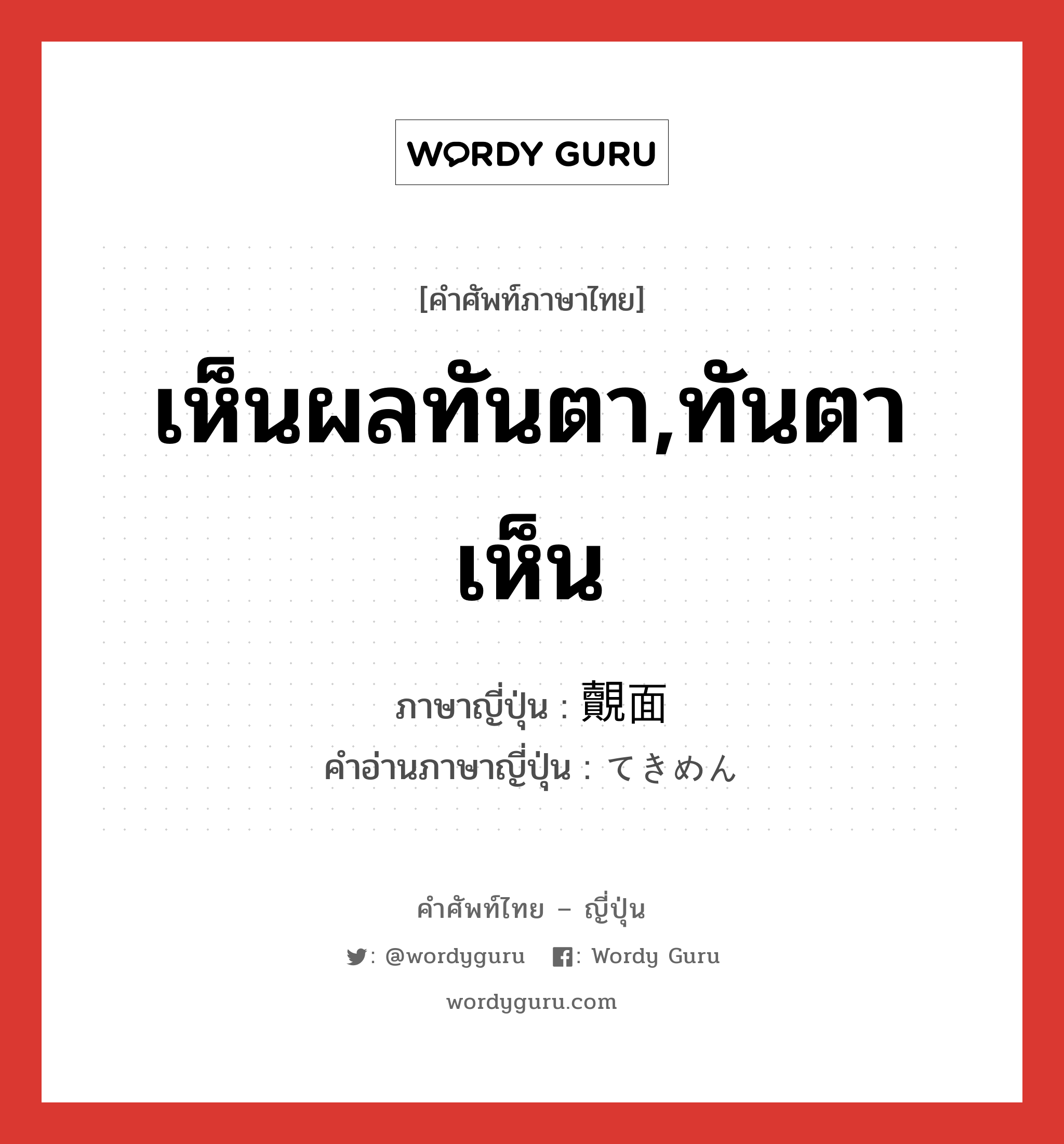 เห็นผลทันตา,ทันตาเห็น ภาษาญี่ปุ่นคืออะไร, คำศัพท์ภาษาไทย - ญี่ปุ่น เห็นผลทันตา,ทันตาเห็น ภาษาญี่ปุ่น 覿面 คำอ่านภาษาญี่ปุ่น てきめん หมวด adj-na หมวด adj-na