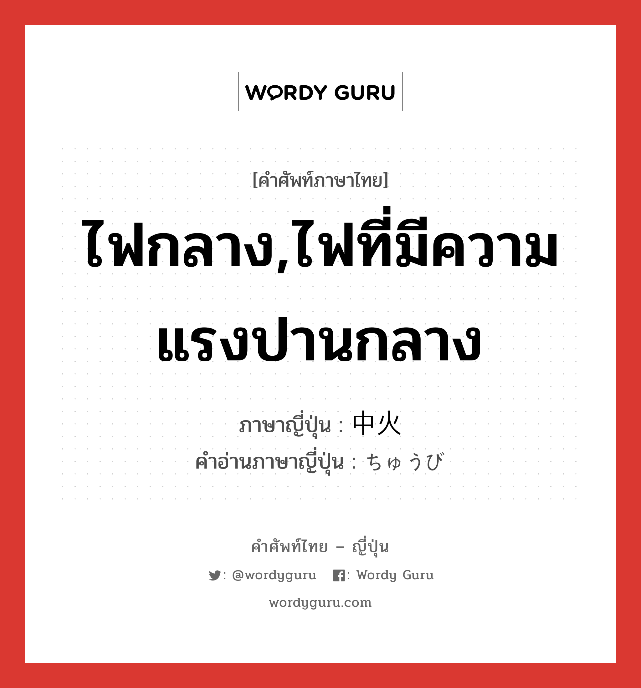 ไฟกลาง,ไฟที่มีความแรงปานกลาง ภาษาญี่ปุ่นคืออะไร, คำศัพท์ภาษาไทย - ญี่ปุ่น ไฟกลาง,ไฟที่มีความแรงปานกลาง ภาษาญี่ปุ่น 中火 คำอ่านภาษาญี่ปุ่น ちゅうび หมวด n หมวด n