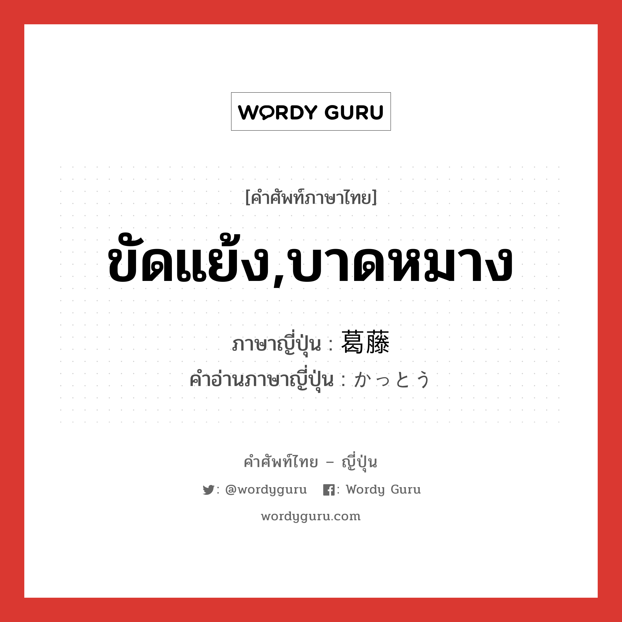 ขัดแย้ง,บาดหมาง ภาษาญี่ปุ่นคืออะไร, คำศัพท์ภาษาไทย - ญี่ปุ่น ขัดแย้ง,บาดหมาง ภาษาญี่ปุ่น 葛藤 คำอ่านภาษาญี่ปุ่น かっとう หมวด n หมวด n