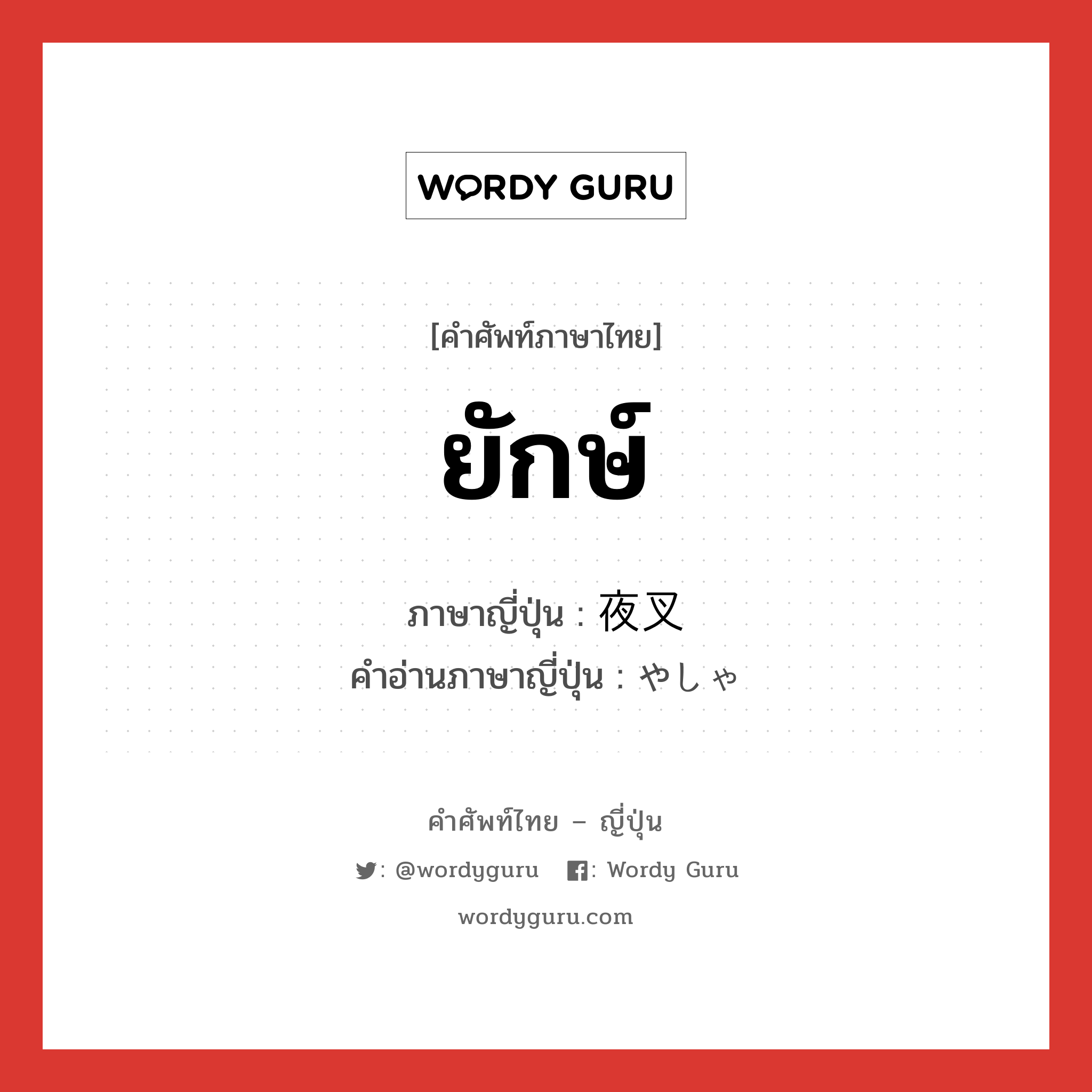 ยักษ์ ภาษาญี่ปุ่นคืออะไร, คำศัพท์ภาษาไทย - ญี่ปุ่น ยักษ์ ภาษาญี่ปุ่น 夜叉 คำอ่านภาษาญี่ปุ่น やしゃ หมวด n หมวด n