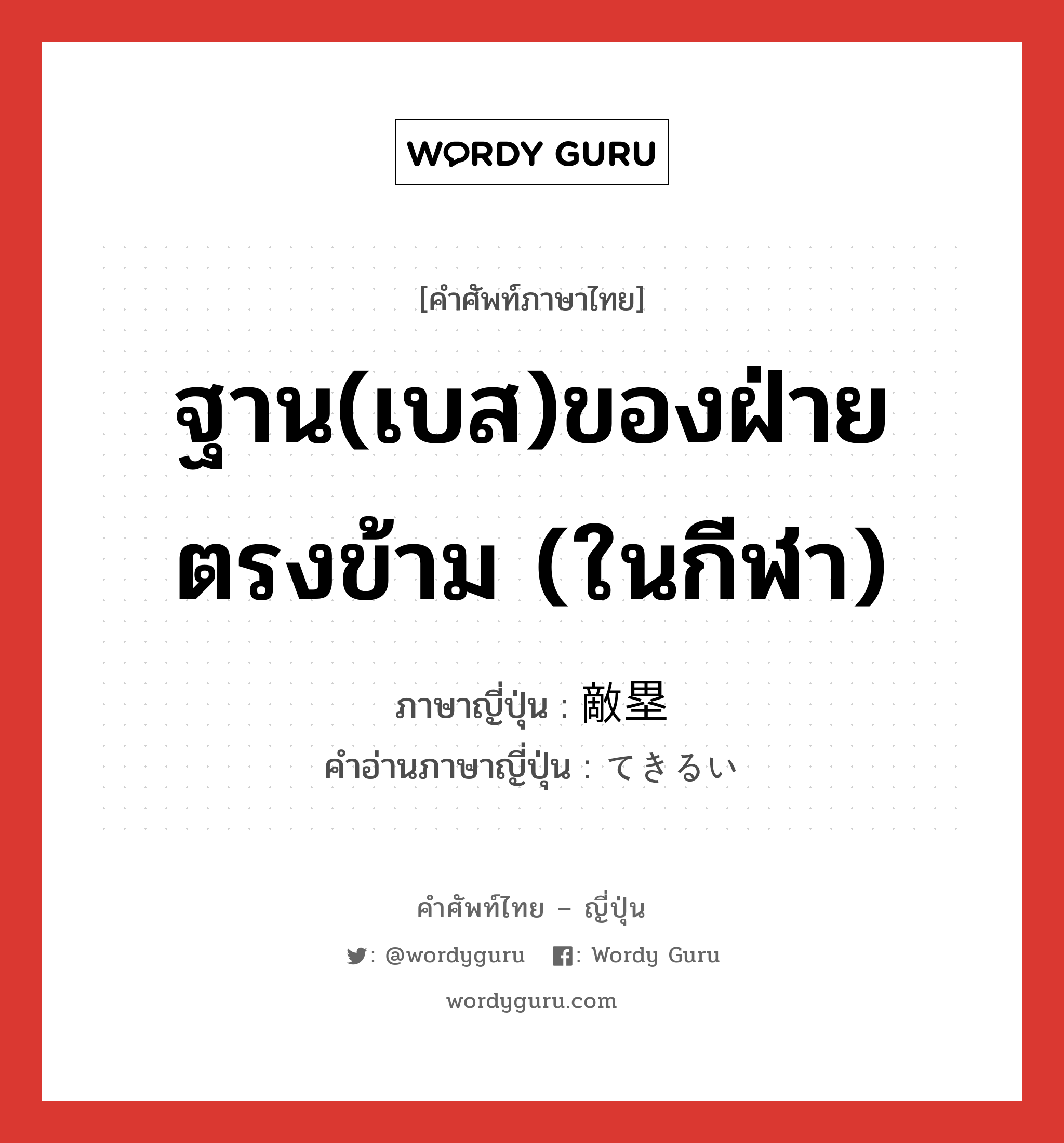 ฐาน(เบส)ของฝ่ายตรงข้าม (ในกีฬา) ภาษาญี่ปุ่นคืออะไร, คำศัพท์ภาษาไทย - ญี่ปุ่น ฐาน(เบส)ของฝ่ายตรงข้าม (ในกีฬา) ภาษาญี่ปุ่น 敵塁 คำอ่านภาษาญี่ปุ่น てきるい หมวด n หมวด n