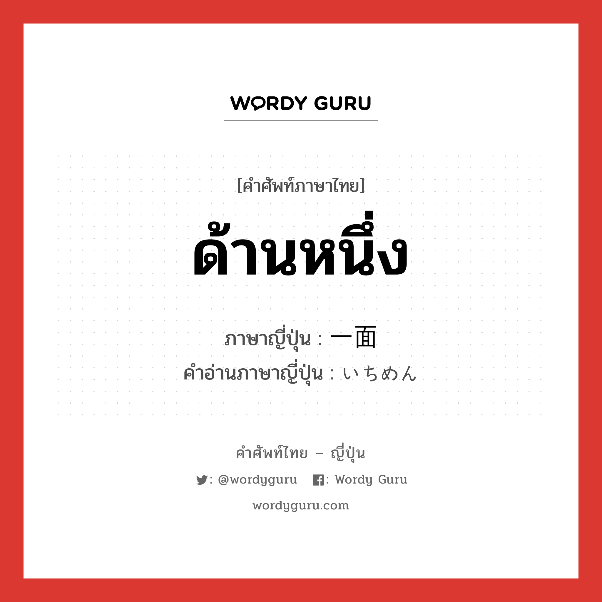 ด้านหนึ่ง ภาษาญี่ปุ่นคืออะไร, คำศัพท์ภาษาไทย - ญี่ปุ่น ด้านหนึ่ง ภาษาญี่ปุ่น 一面 คำอ่านภาษาญี่ปุ่น いちめん หมวด n หมวด n