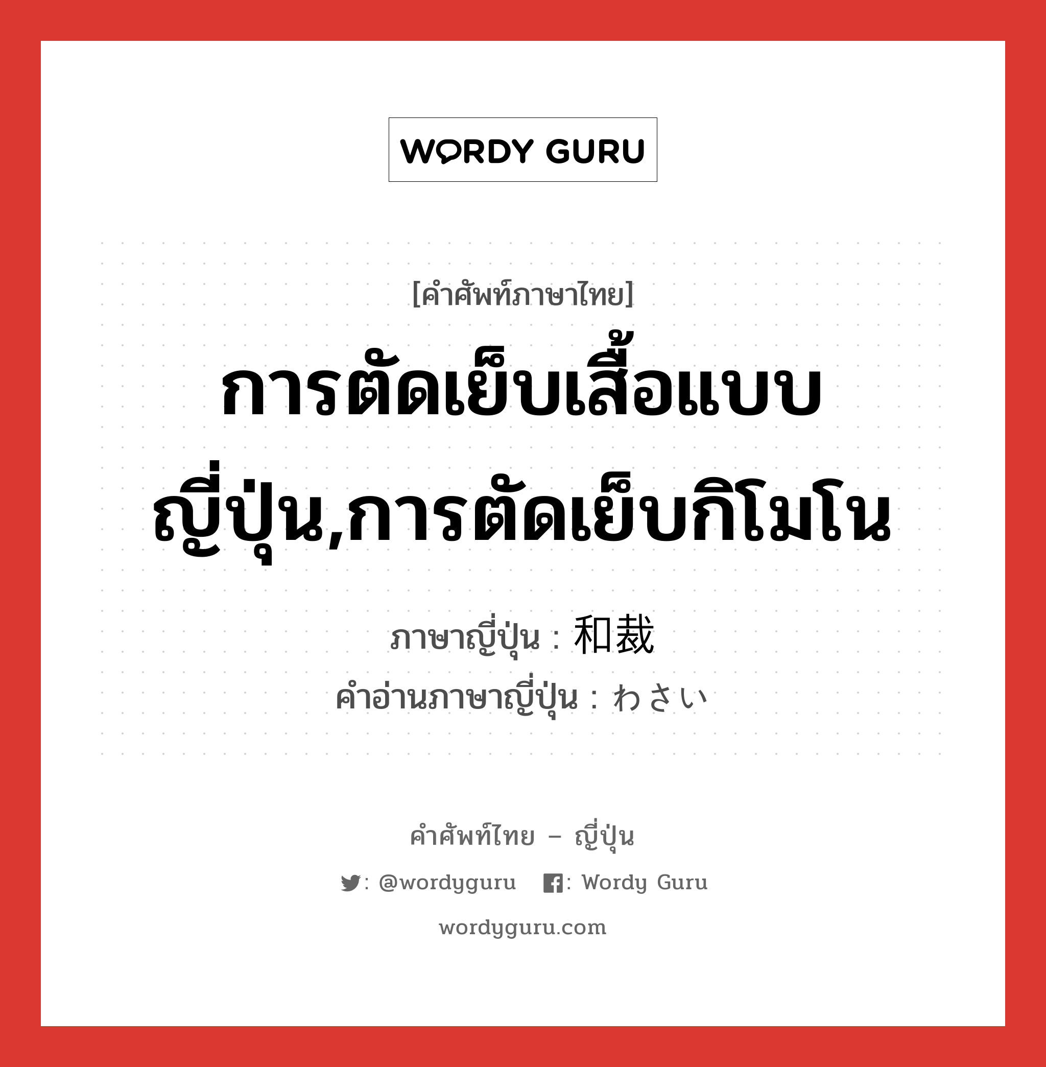 การตัดเย็บเสื้อแบบญี่ปุ่น,การตัดเย็บกิโมโน ภาษาญี่ปุ่นคืออะไร, คำศัพท์ภาษาไทย - ญี่ปุ่น การตัดเย็บเสื้อแบบญี่ปุ่น,การตัดเย็บกิโมโน ภาษาญี่ปุ่น 和裁 คำอ่านภาษาญี่ปุ่น わさい หมวด n หมวด n