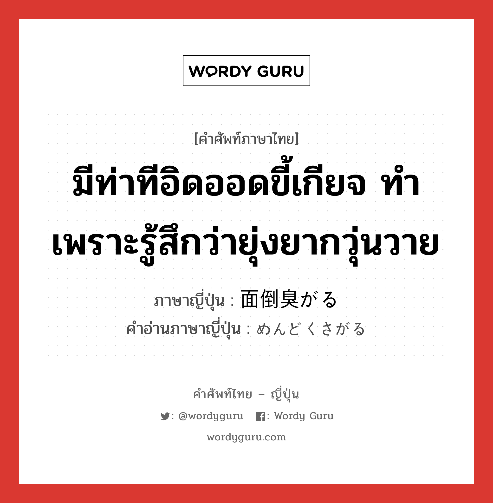 มีท่าทีอิดออดขี้เกียจ ทำเพราะรู้สึกว่ายุ่งยากวุ่นวาย ภาษาญี่ปุ่นคืออะไร, คำศัพท์ภาษาไทย - ญี่ปุ่น มีท่าทีอิดออดขี้เกียจ ทำเพราะรู้สึกว่ายุ่งยากวุ่นวาย ภาษาญี่ปุ่น 面倒臭がる คำอ่านภาษาญี่ปุ่น めんどくさがる หมวด v หมวด v