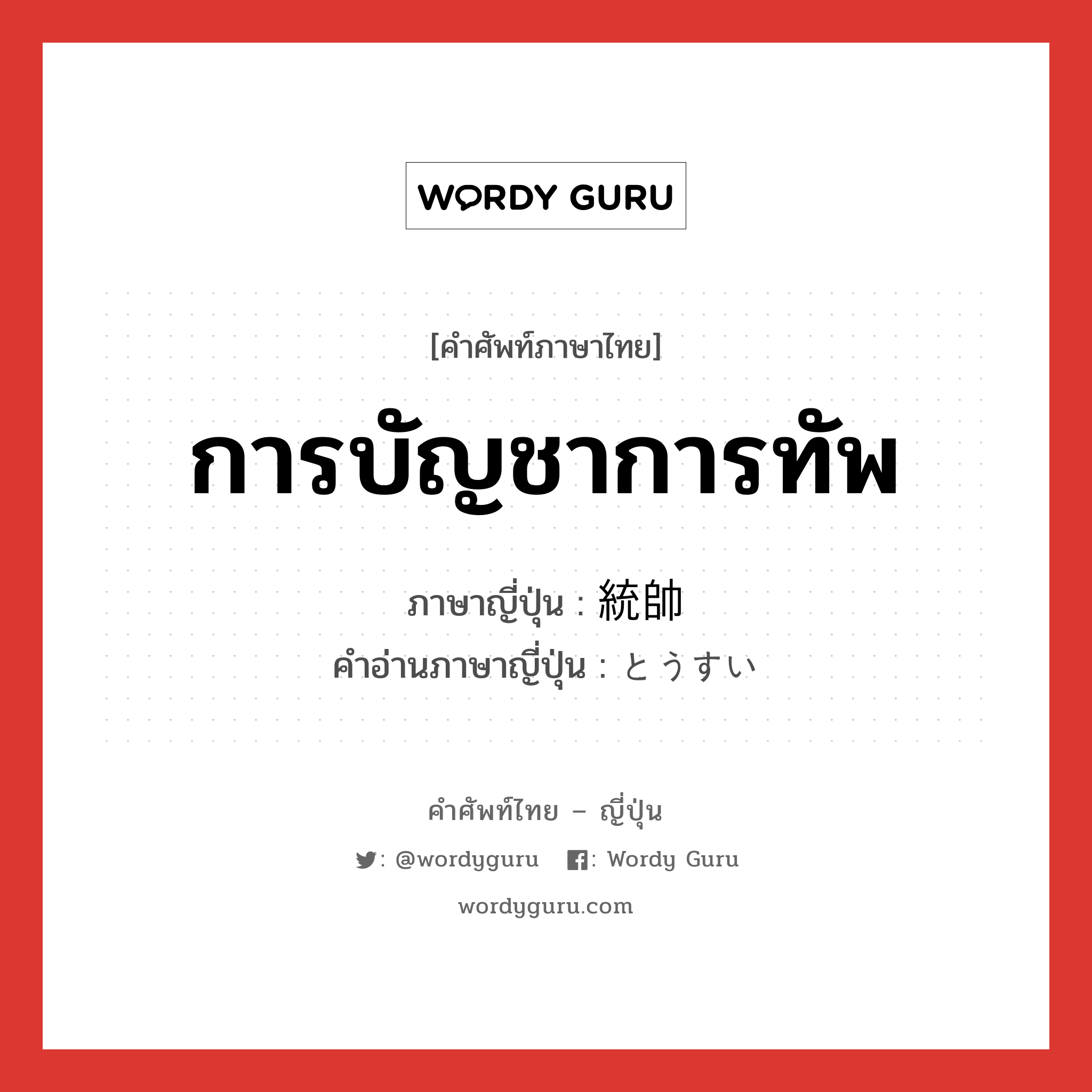 การบัญชาการทัพ ภาษาญี่ปุ่นคืออะไร, คำศัพท์ภาษาไทย - ญี่ปุ่น การบัญชาการทัพ ภาษาญี่ปุ่น 統帥 คำอ่านภาษาญี่ปุ่น とうすい หมวด n หมวด n