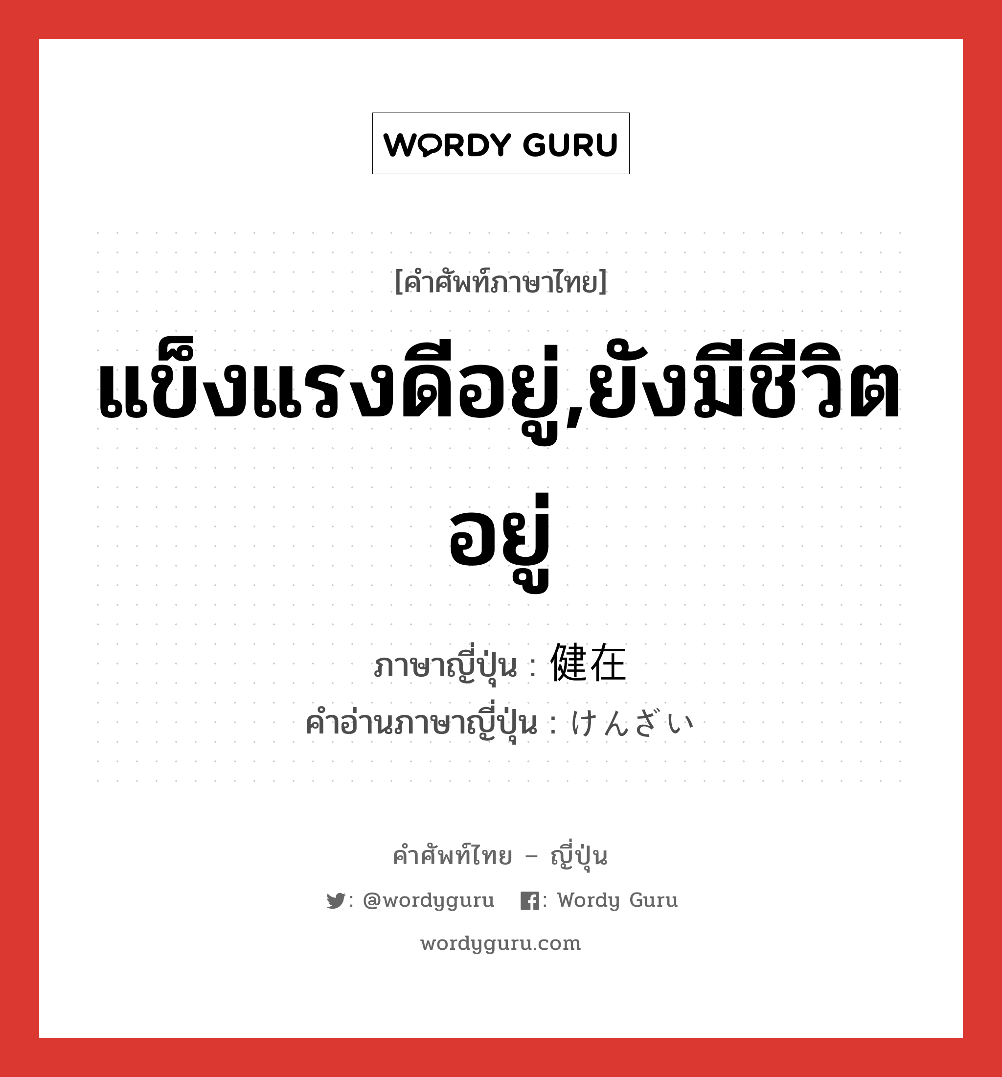 แข็งแรงดีอยู่,ยังมีชีวิตอยู่ ภาษาญี่ปุ่นคืออะไร, คำศัพท์ภาษาไทย - ญี่ปุ่น แข็งแรงดีอยู่,ยังมีชีวิตอยู่ ภาษาญี่ปุ่น 健在 คำอ่านภาษาญี่ปุ่น けんざい หมวด adj-na หมวด adj-na